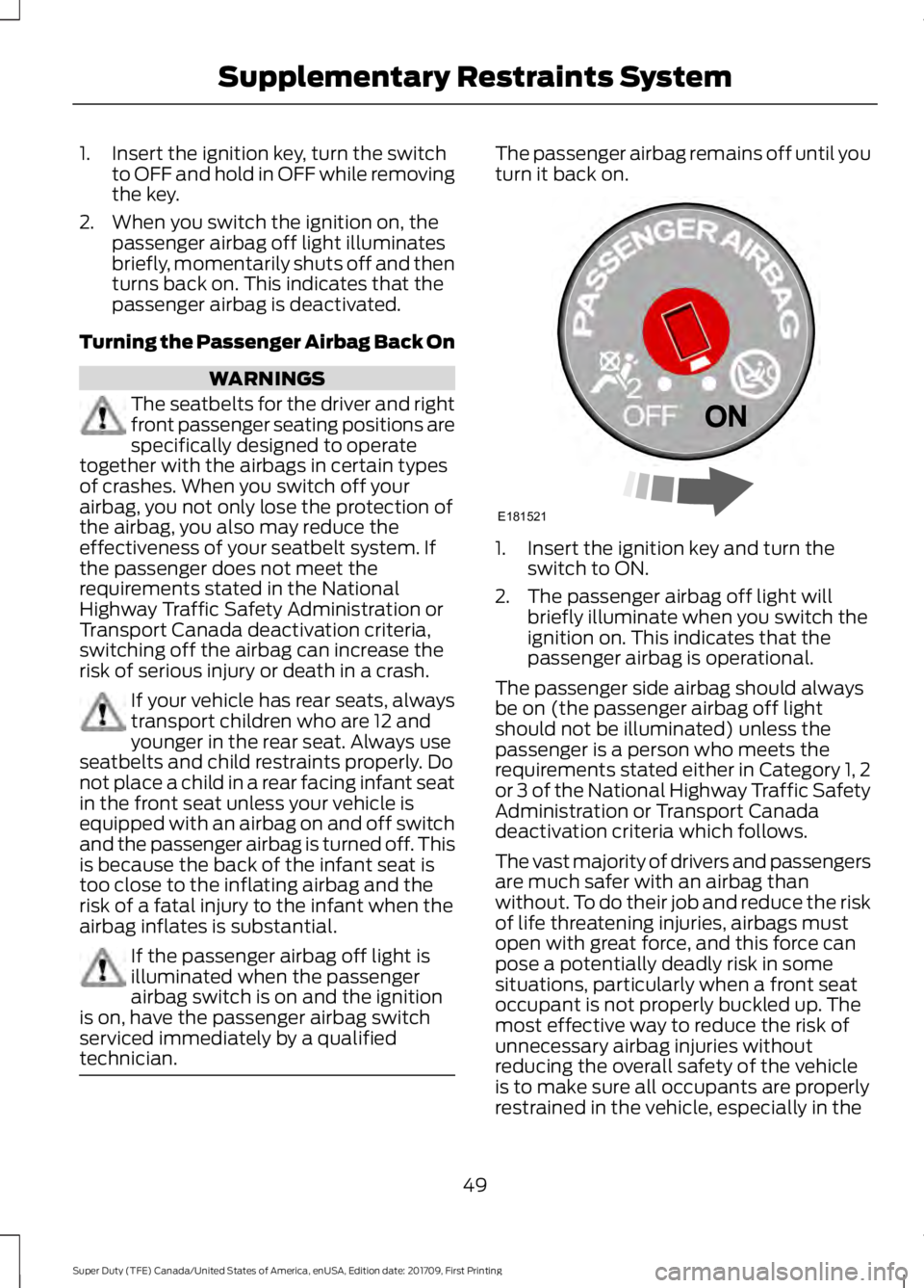 FORD F250 SUPER DUTY 2018  Owners Manual 1. Insert the ignition key, turn the switch
to OFF and hold in OFF while removing
the key.
2. When you switch the ignition on, the passenger airbag off light illuminates
briefly, momentarily shuts off