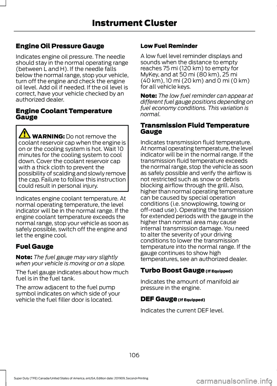 FORD F250 SUPER DUTY 2020 Owners Manual Engine Oil Pressure Gauge
Indicates engine oil pressure. The needle
should stay in the normal operating range
(between L and H). If the needle falls
below the normal range, stop your vehicle,
turn off FORD F250 SUPER DUTY 2020 Owners Manual Engine Oil Pressure Gauge
Indicates engine oil pressure. The needle
should stay in the normal operating range
(between L and H). If the needle falls
below the normal range, stop your vehicle,
turn off