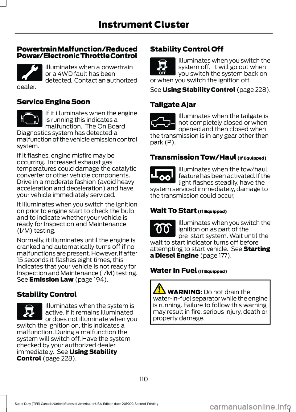 FORD F250 SUPER DUTY 2020  Owners Manual Powertrain Malfunction/Reduced
Power/Electronic Throttle Control
Illuminates when a powertrain
or a 4WD fault has been
detected.  Contact an authorized
dealer.
Service Engine Soon If it illuminates wh