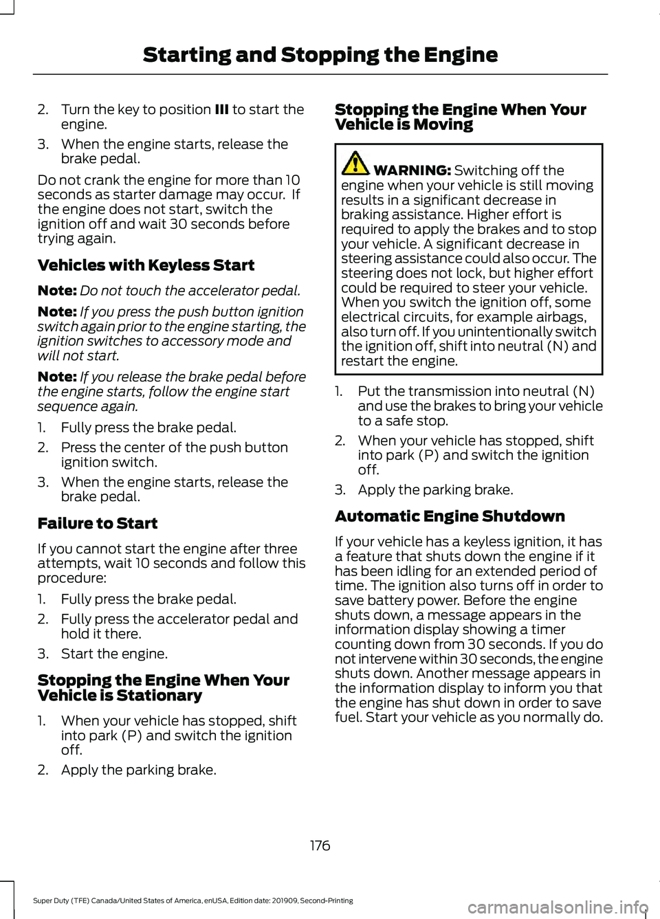 FORD F250 SUPER DUTY 2020  Owners Manual 2. Turn the key to position III to start the
engine.
3. When the engine starts, release the brake pedal.
Do not crank the engine for more than 10
seconds as starter damage may occur.  If
the engine do