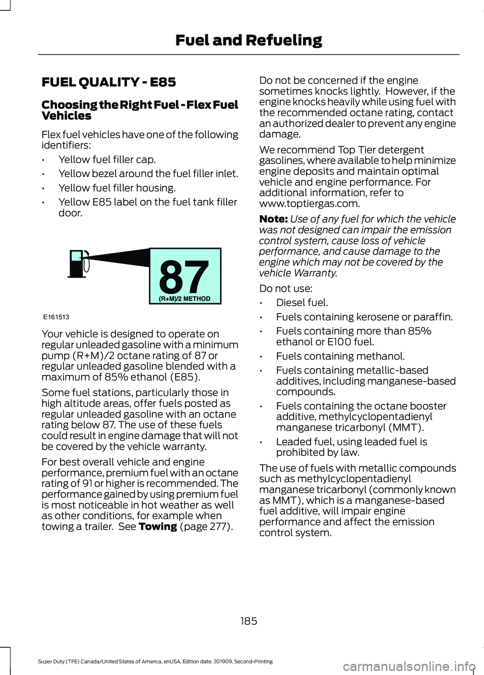 FORD F250 SUPER DUTY 2020 Owners Manual FUEL QUALITY - E85
Choosing the Right Fuel - Flex Fuel
Vehicles
Flex fuel vehicles have one of the following
identifiers:
•
Yellow fuel filler cap.
• Yellow bezel around the fuel filler inlet.
• FORD F250 SUPER DUTY 2020 Owners Manual FUEL QUALITY - E85
Choosing the Right Fuel - Flex Fuel
Vehicles
Flex fuel vehicles have one of the following
identifiers:
•
Yellow fuel filler cap.
• Yellow bezel around the fuel filler inlet.
•