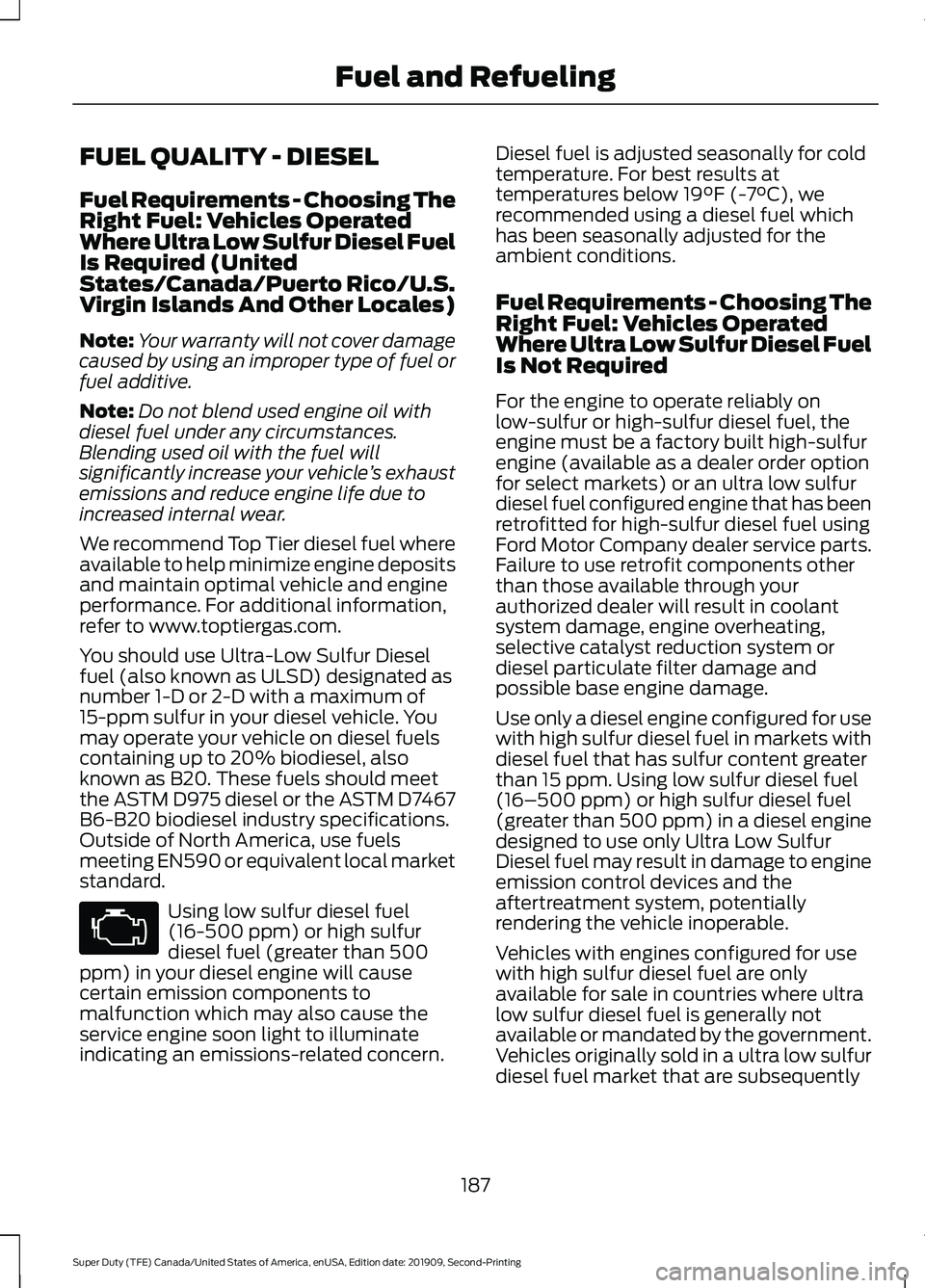 FORD F250 SUPER DUTY 2020 Owners Manual FUEL QUALITY - DIESEL
Fuel Requirements - Choosing The
Right Fuel: Vehicles Operated
Where Ultra Low Sulfur Diesel Fuel
Is Required (United
States/Canada/Puerto Rico/U.S.
Virgin Islands And Other Loca FORD F250 SUPER DUTY 2020 Owners Manual FUEL QUALITY - DIESEL
Fuel Requirements - Choosing The
Right Fuel: Vehicles Operated
Where Ultra Low Sulfur Diesel Fuel
Is Required (United
States/Canada/Puerto Rico/U.S.
Virgin Islands And Other Loca
