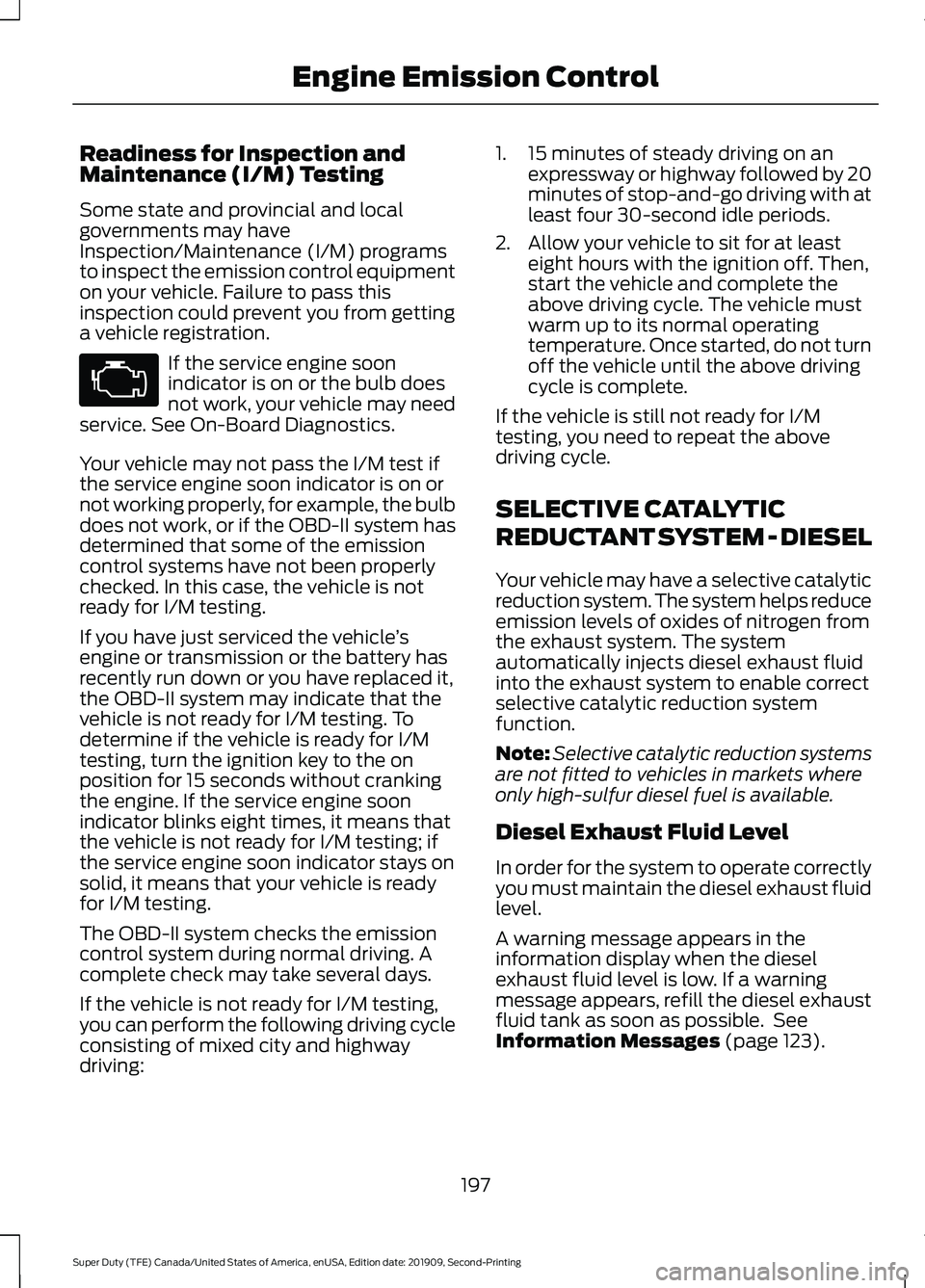 FORD F250 SUPER DUTY 2020 Owners Manual Readiness for Inspection and
Maintenance (I/M) Testing
Some state and provincial and local
governments may have
Inspection/Maintenance (I/M) programs
to inspect the emission control equipment
on your FORD F250 SUPER DUTY 2020 Owners Manual Readiness for Inspection and
Maintenance (I/M) Testing
Some state and provincial and local
governments may have
Inspection/Maintenance (I/M) programs
to inspect the emission control equipment
on your