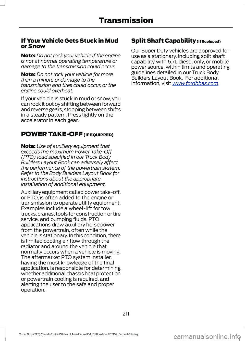 FORD F250 SUPER DUTY 2020 Owners Manual If Your Vehicle Gets Stuck in Mud
or Snow
Note:
Do not rock your vehicle if the engine
is not at normal operating temperature or
damage to the transmission could occur.
Note: Do not rock your vehicle FORD F250 SUPER DUTY 2020 Owners Manual If Your Vehicle Gets Stuck in Mud
or Snow
Note:
Do not rock your vehicle if the engine
is not at normal operating temperature or
damage to the transmission could occur.
Note: Do not rock your vehicle