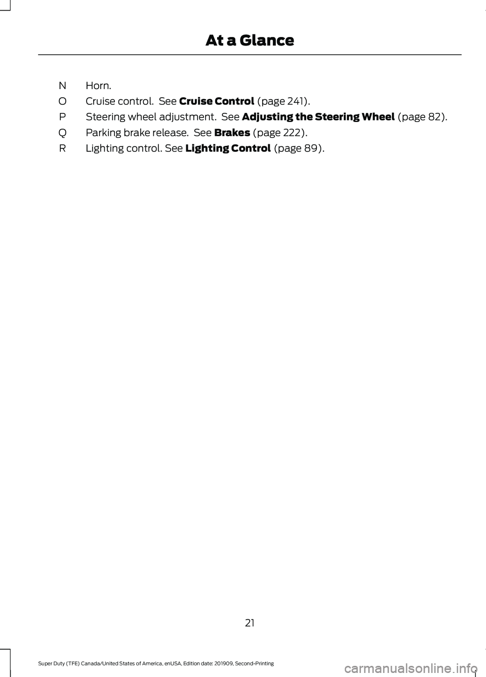 FORD F250 SUPER DUTY 2020  Owners Manual Horn.
N
Cruise control.  See Cruise Control (page 241).
O
Steering wheel adjustment.  See 
Adjusting the Steering Wheel (page 82).
P
Parking brake release.  See 
Brakes (page 222).
Q
Lighting control.