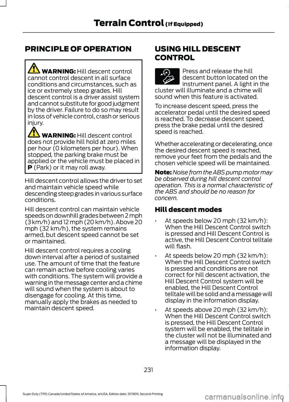 FORD F250 SUPER DUTY 2020 Owners Manual PRINCIPLE OF OPERATION
WARNING: Hill descent control
cannot control descent in all surface
conditions and circumstances, such as
ice or extremely steep grades. Hill
descent control is a driver assist FORD F250 SUPER DUTY 2020 Owners Manual PRINCIPLE OF OPERATION
WARNING: Hill descent control
cannot control descent in all surface
conditions and circumstances, such as
ice or extremely steep grades. Hill
descent control is a driver assist