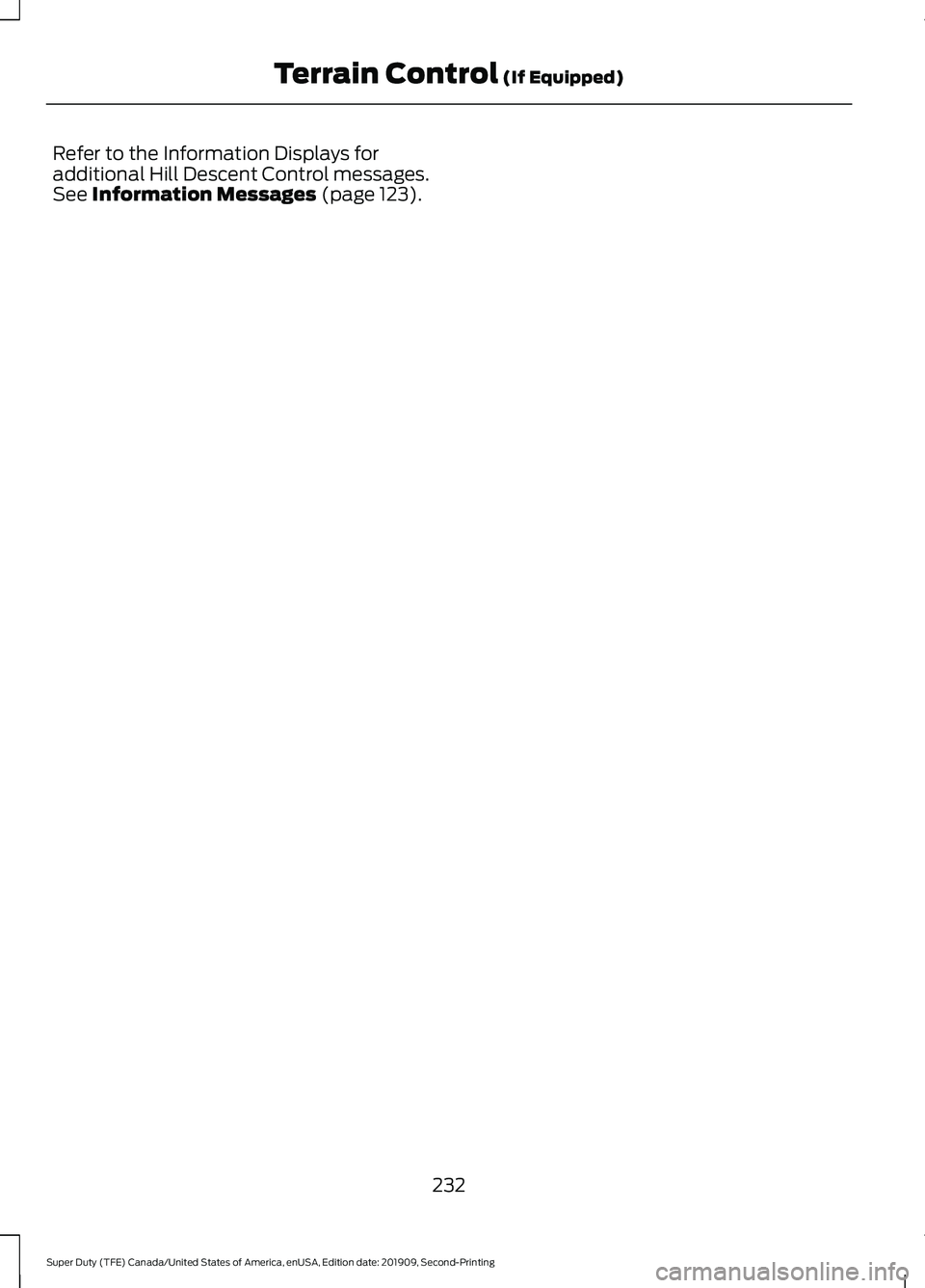 FORD F250 SUPER DUTY 2020 Owners Manual Refer to the Information Displays for
additional Hill Descent Control messages.
See Information Messages (page 123).
232
Super Duty (TFE) Canada/United States of America, enUSA, Edition date: 201909, FORD F250 SUPER DUTY 2020 Owners Manual Refer to the Information Displays for
additional Hill Descent Control messages.
See Information Messages (page 123).
232
Super Duty (TFE) Canada/United States of America, enUSA, Edition date: 201909,