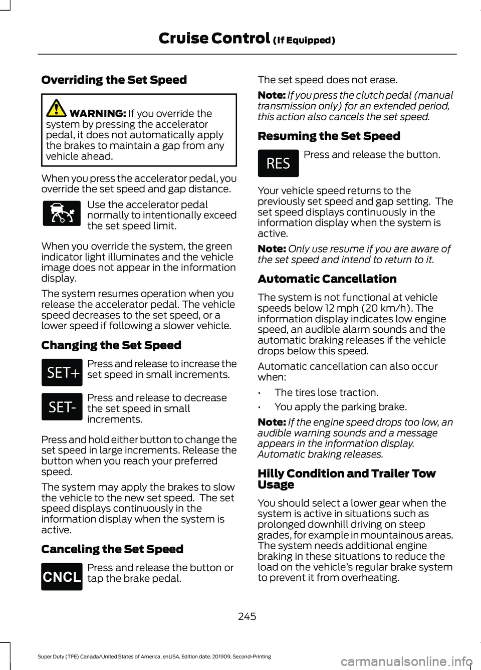 FORD F250 SUPER DUTY 2020 Owners Manual Overriding the Set Speed
WARNING: If you override the
system by pressing the accelerator
pedal, it does not automatically apply
the brakes to maintain a gap from any
vehicle ahead.
When you press the FORD F250 SUPER DUTY 2020 Owners Manual Overriding the Set Speed
WARNING: If you override the
system by pressing the accelerator
pedal, it does not automatically apply
the brakes to maintain a gap from any
vehicle ahead.
When you press the