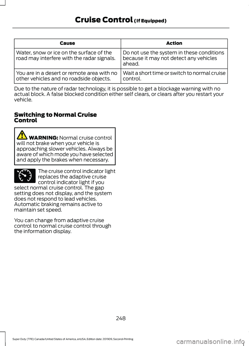 FORD F250 SUPER DUTY 2020 Owners Manual Action
Cause
Do not use the system in these conditions
because it may not detect any vehicles
ahead.
Water, snow or ice on the surface of the
road may interfere with the radar signals.
Wait a short ti FORD F250 SUPER DUTY 2020 Owners Manual Action
Cause
Do not use the system in these conditions
because it may not detect any vehicles
ahead.
Water, snow or ice on the surface of the
road may interfere with the radar signals.
Wait a short ti