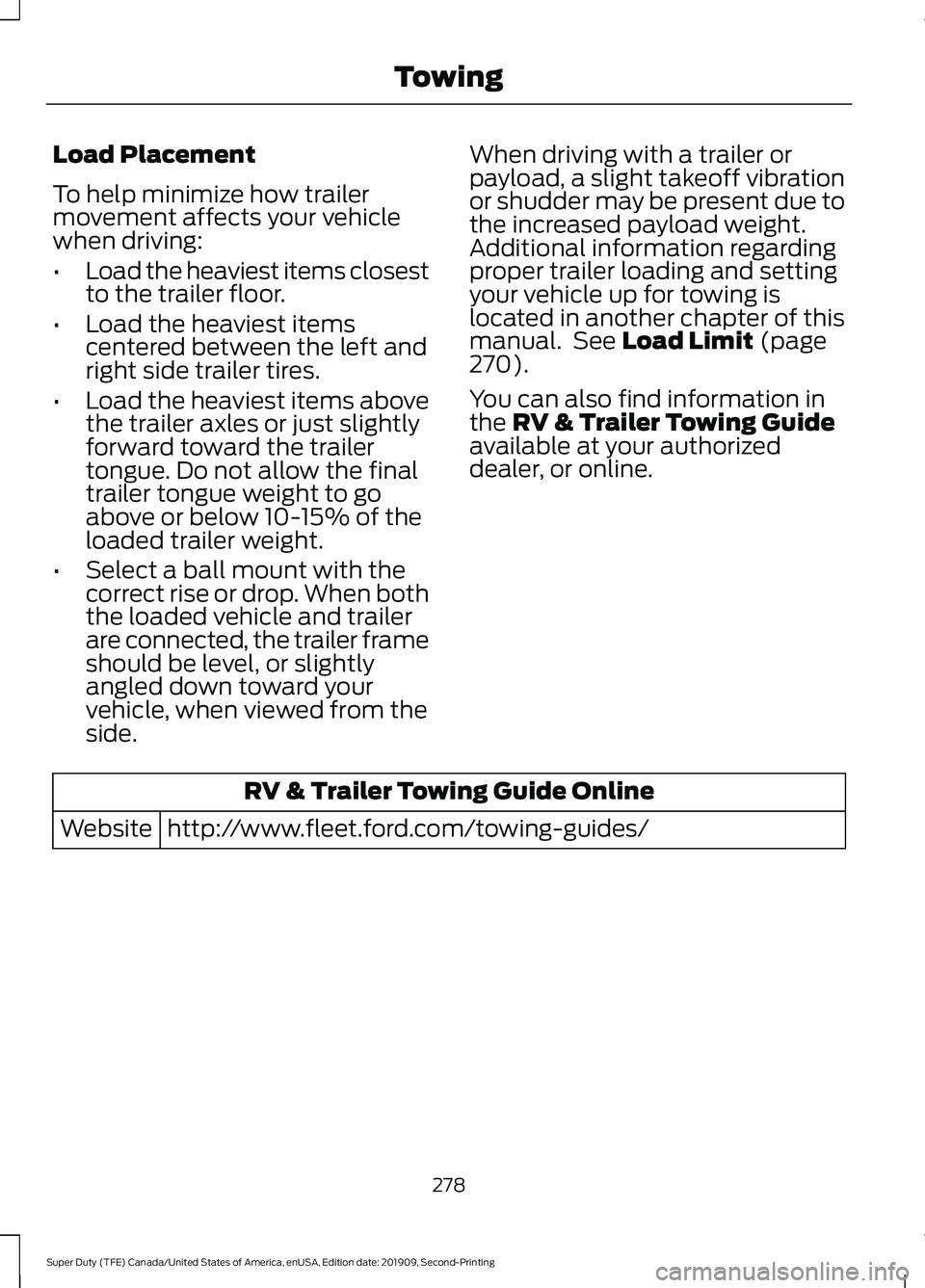 FORD F250 SUPER DUTY 2020 Owners Manual Load Placement
To help minimize how trailer
movement affects your vehicle
when driving:
•
Load the heaviest items closest
to the trailer floor.
• Load the heaviest items
centered between the left FORD F250 SUPER DUTY 2020 Owners Manual Load Placement
To help minimize how trailer
movement affects your vehicle
when driving:
•
Load the heaviest items closest
to the trailer floor.
• Load the heaviest items
centered between the left