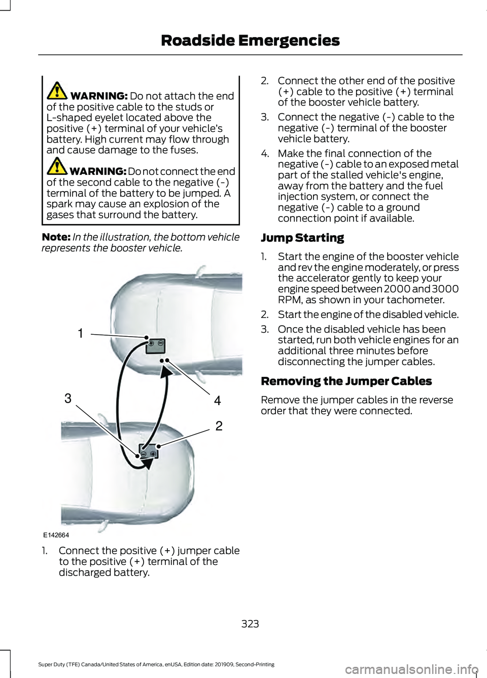 FORD F250 SUPER DUTY 2020 Owners Manual WARNING: Do not attach the end
of the positive cable to the studs or
L-shaped eyelet located above the
positive (+) terminal of your vehicle ’s
battery. High current may flow through
and cause damag FORD F250 SUPER DUTY 2020 Owners Manual WARNING: Do not attach the end
of the positive cable to the studs or
L-shaped eyelet located above the
positive (+) terminal of your vehicle ’s
battery. High current may flow through
and cause damag