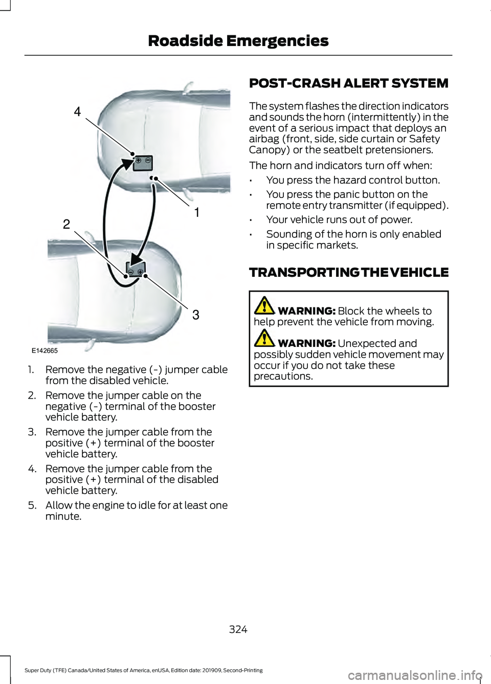 FORD F250 SUPER DUTY 2020 Owners Manual 1. Remove the negative (-) jumper cable
from the disabled vehicle.
2. Remove the jumper cable on the negative (-) terminal of the booster
vehicle battery.
3. Remove the jumper cable from the positive FORD F250 SUPER DUTY 2020 Owners Manual 1. Remove the negative (-) jumper cable
from the disabled vehicle.
2. Remove the jumper cable on the negative (-) terminal of the booster
vehicle battery.
3. Remove the jumper cable from the positive