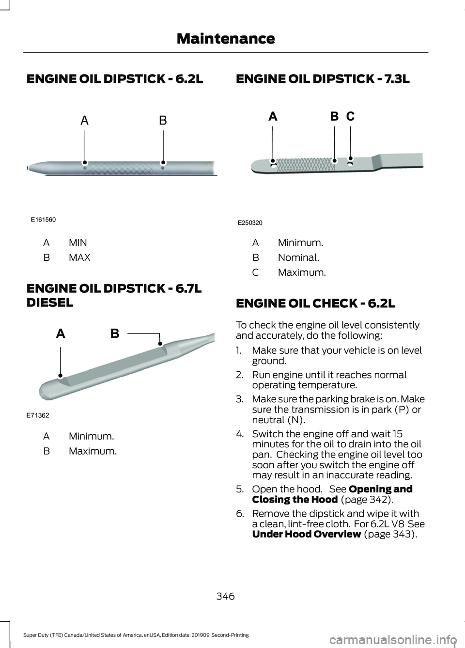 FORD F250 SUPER DUTY 2020  Owners Manual ENGINE OIL DIPSTICK - 6.2L
MINA
MAX
B
ENGINE OIL DIPSTICK - 6.7L
DIESEL Minimum.
A
Maximum.
B ENGINE OIL DIPSTICK - 7.3L Minimum.
A
Nominal.
B
Maximum.
C
ENGINE OIL CHECK - 6.2L
To check the engine oi