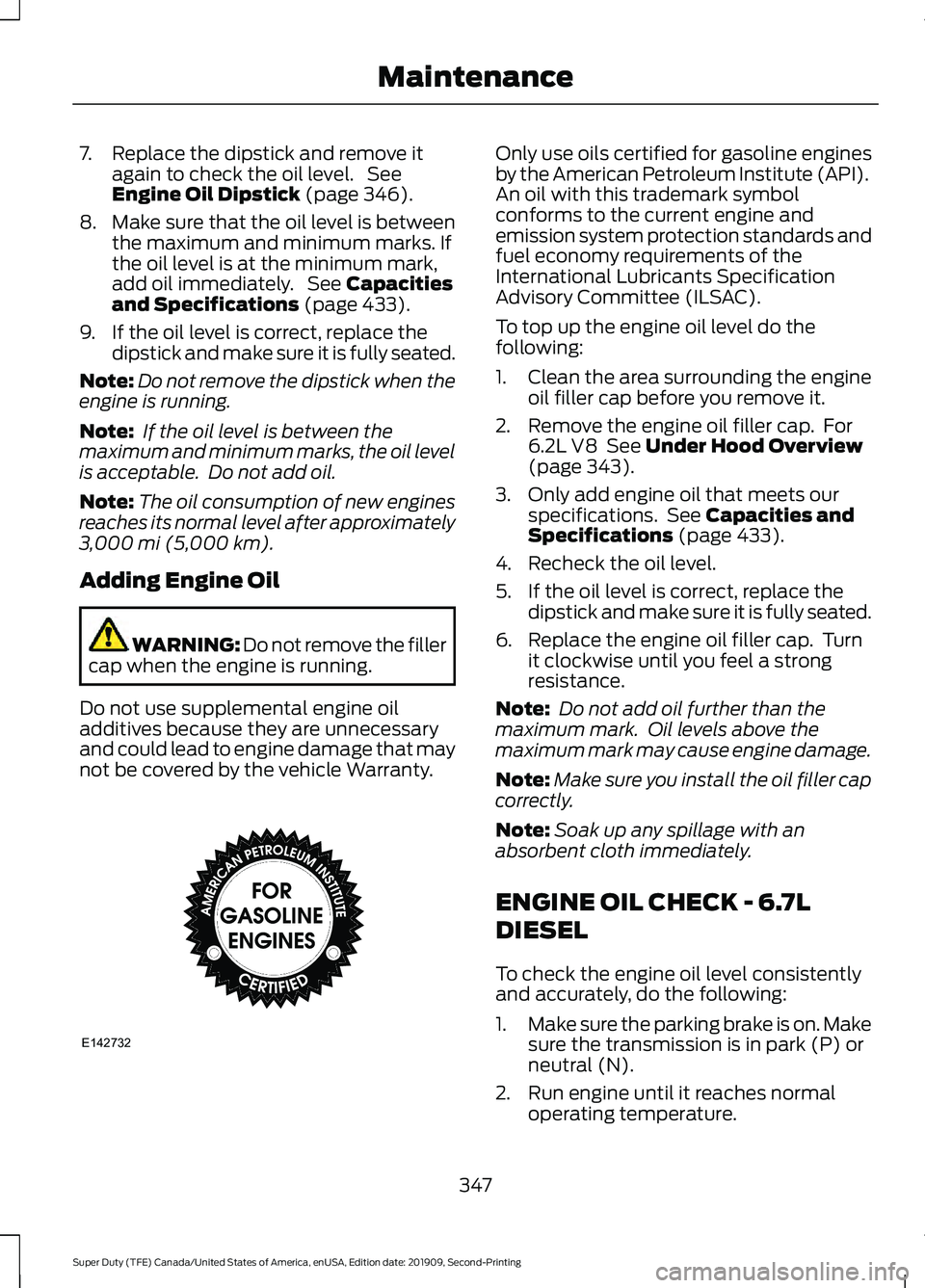 FORD F250 SUPER DUTY 2020 Owners Manual 7. Replace the dipstick and remove it
again to check the oil level. See
Engine Oil Dipstick (page 346).
8. Make sure that the oil level is between
the maximum and minimum marks. If
the oil level is a FORD F250 SUPER DUTY 2020 Owners Manual 7. Replace the dipstick and remove it
again to check the oil level. See
Engine Oil Dipstick (page 346).
8. Make sure that the oil level is between
the maximum and minimum marks. If
the oil level is a