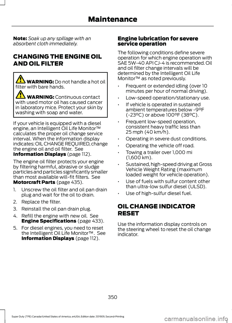 FORD F250 SUPER DUTY 2020 Owners Manual Note:
Soak up any spillage with an
absorbent cloth immediately.
CHANGING THE ENGINE OIL
AND OIL FILTER WARNING: Do not handle a hot oil
filter with bare hands. WARNING: Continuous contact
with used mo FORD F250 SUPER DUTY 2020 Owners Manual Note:
Soak up any spillage with an
absorbent cloth immediately.
CHANGING THE ENGINE OIL
AND OIL FILTER WARNING: Do not handle a hot oil
filter with bare hands. WARNING: Continuous contact
with used mo