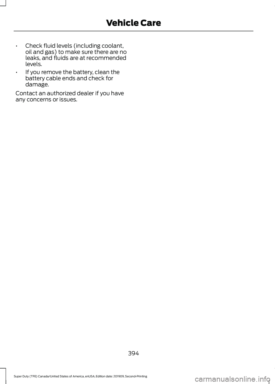 FORD F250 SUPER DUTY 2020 Owners Manual •
Check fluid levels (including coolant,
oil and gas) to make sure there are no
leaks, and fluids are at recommended
levels.
• If you remove the battery, clean the
battery cable ends and check for FORD F250 SUPER DUTY 2020 Owners Manual •
Check fluid levels (including coolant,
oil and gas) to make sure there are no
leaks, and fluids are at recommended
levels.
• If you remove the battery, clean the
battery cable ends and check for