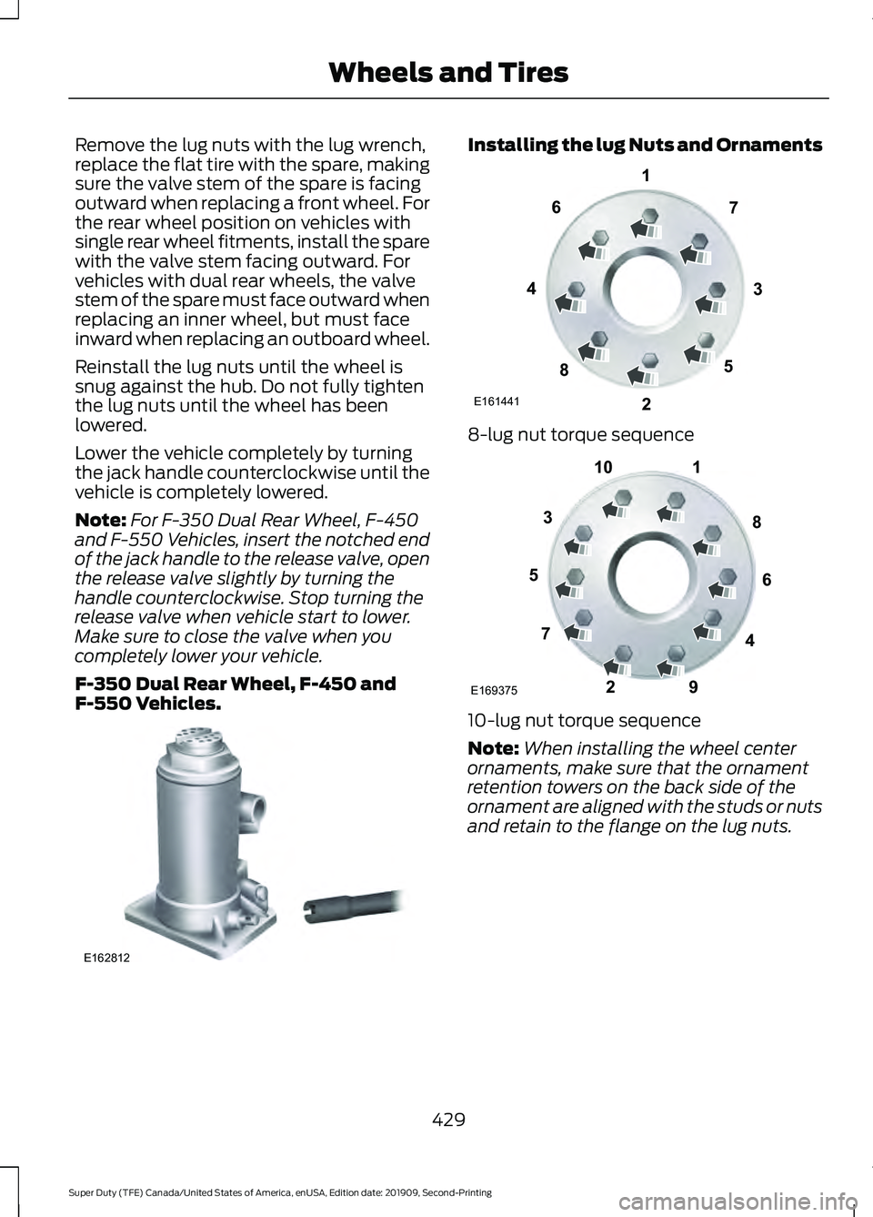 FORD F250 SUPER DUTY 2020  Owners Manual Remove the lug nuts with the lug wrench,
replace the flat tire with the spare, making
sure the valve stem of the spare is facing
outward when replacing a front wheel. For
the rear wheel position on ve