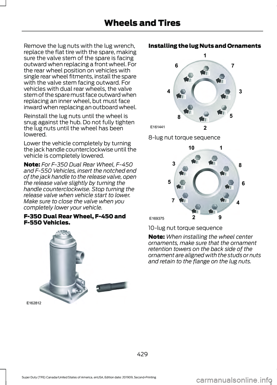 FORD F250 SUPER DUTY 2020 Owners Manual Remove the lug nuts with the lug wrench,
replace the flat tire with the spare, making
sure the valve stem of the spare is facing
outward when replacing a front wheel. For
the rear wheel position on ve FORD F250 SUPER DUTY 2020 Owners Manual Remove the lug nuts with the lug wrench,
replace the flat tire with the spare, making
sure the valve stem of the spare is facing
outward when replacing a front wheel. For
the rear wheel position on ve