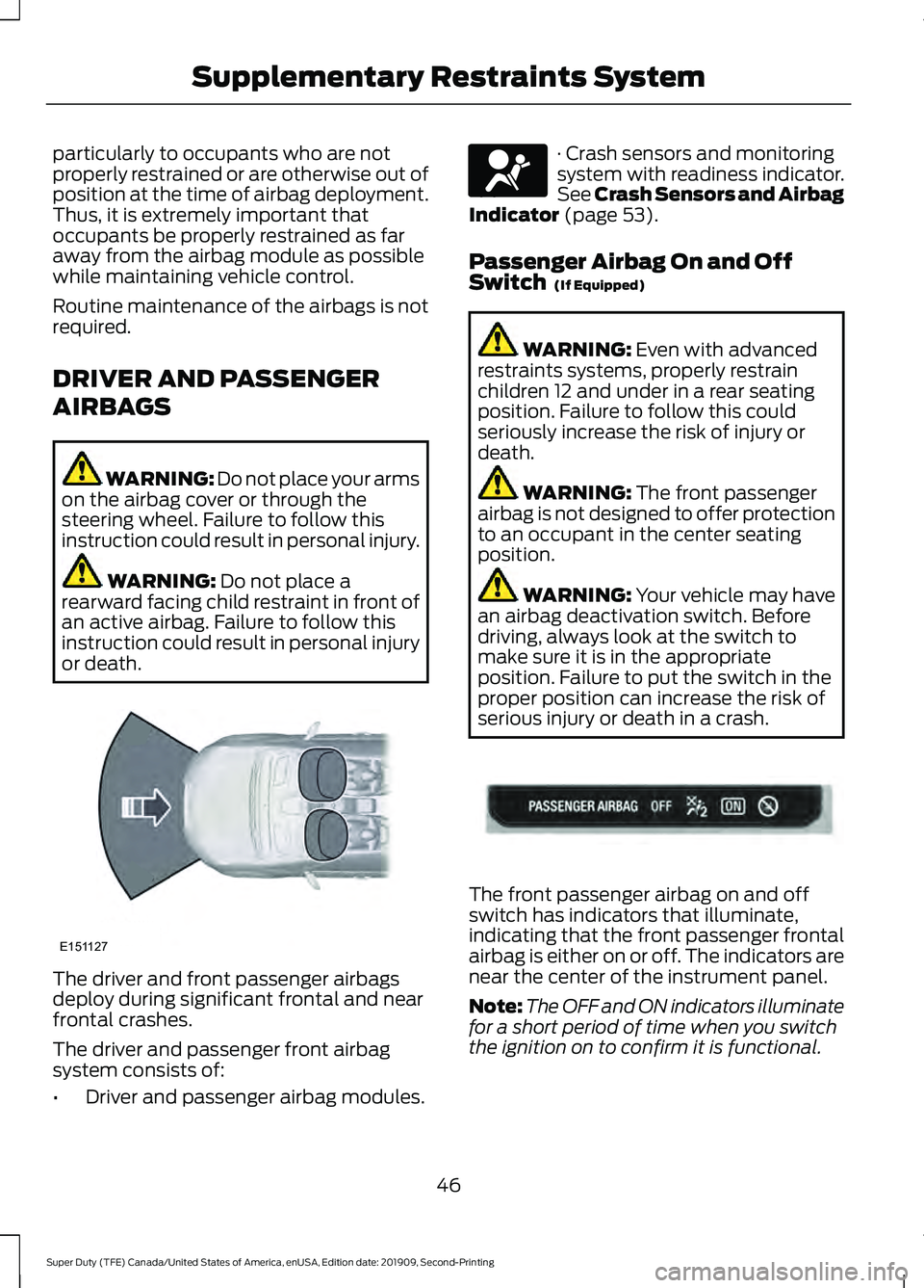 FORD F250 SUPER DUTY 2020  Owners Manual particularly to occupants who are not
properly restrained or are otherwise out of
position at the time of airbag deployment.
Thus, it is extremely important that
occupants be properly restrained as fa