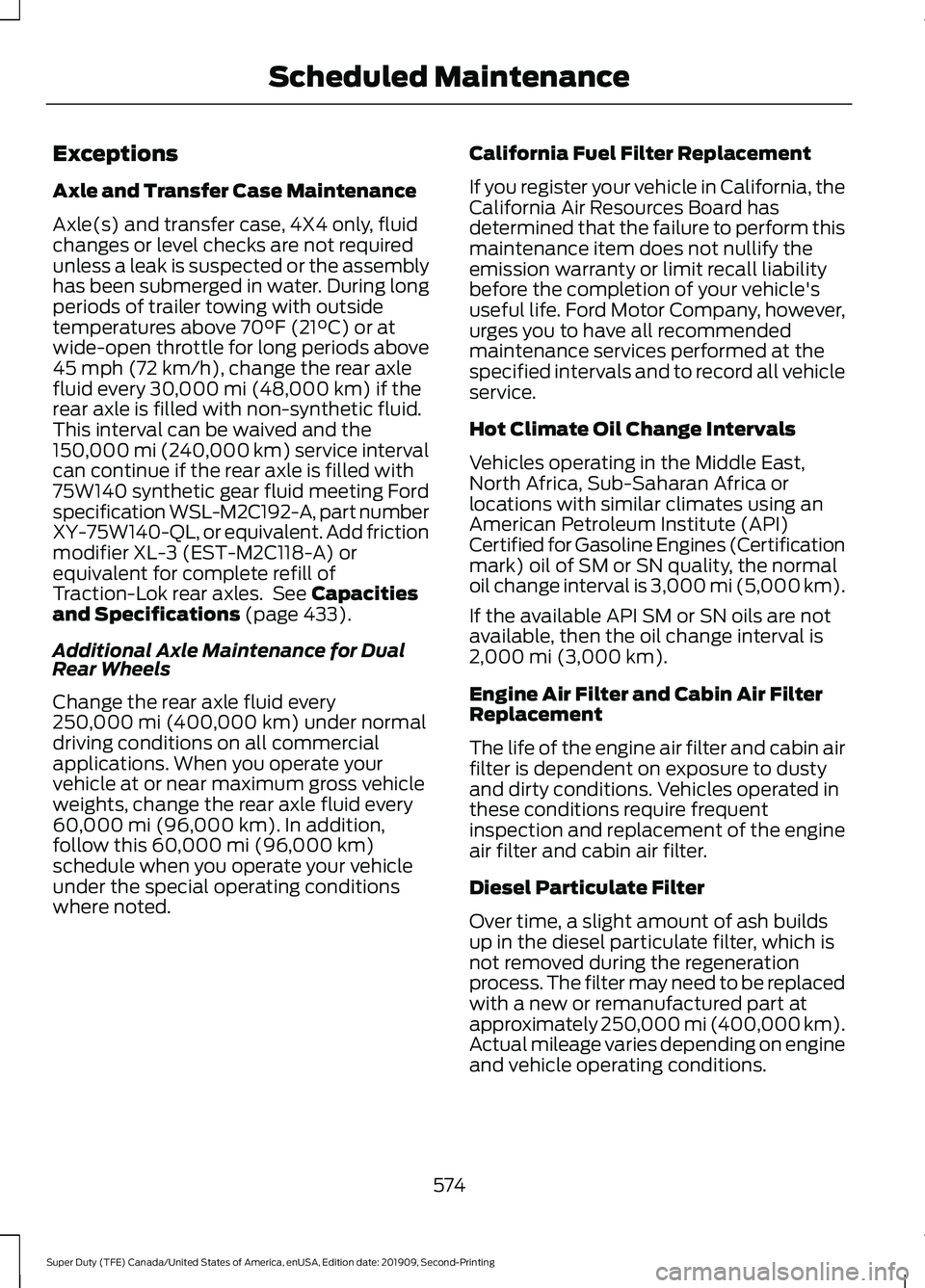 FORD F250 SUPER DUTY 2020 Owners Manual Exceptions
Axle and Transfer Case Maintenance
Axle(s) and transfer case, 4X4 only, fluid
changes or level checks are not required
unless a leak is suspected or the assembly
has been submerged in water FORD F250 SUPER DUTY 2020 Owners Manual Exceptions
Axle and Transfer Case Maintenance
Axle(s) and transfer case, 4X4 only, fluid
changes or level checks are not required
unless a leak is suspected or the assembly
has been submerged in water