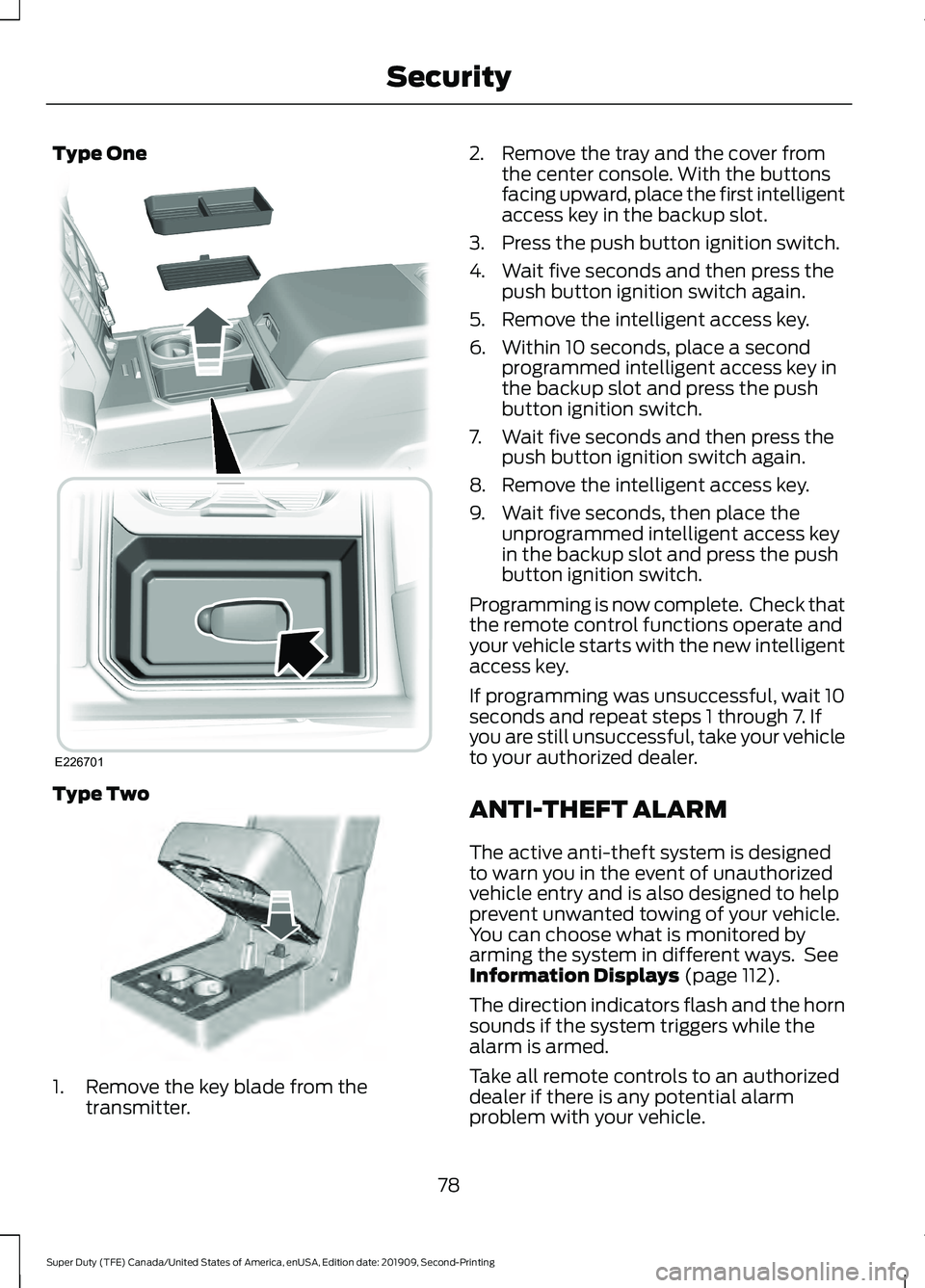FORD F250 SUPER DUTY 2020 Owners Manual Type One
Type Two
1. Remove the key blade from the
transmitter. 2. Remove the tray and the cover from
the center console. With the buttons
facing upward, place the first intelligent
access key in the FORD F250 SUPER DUTY 2020 Owners Manual Type One
Type Two
1. Remove the key blade from the
transmitter. 2. Remove the tray and the cover from
the center console. With the buttons
facing upward, place the first intelligent
access key in the