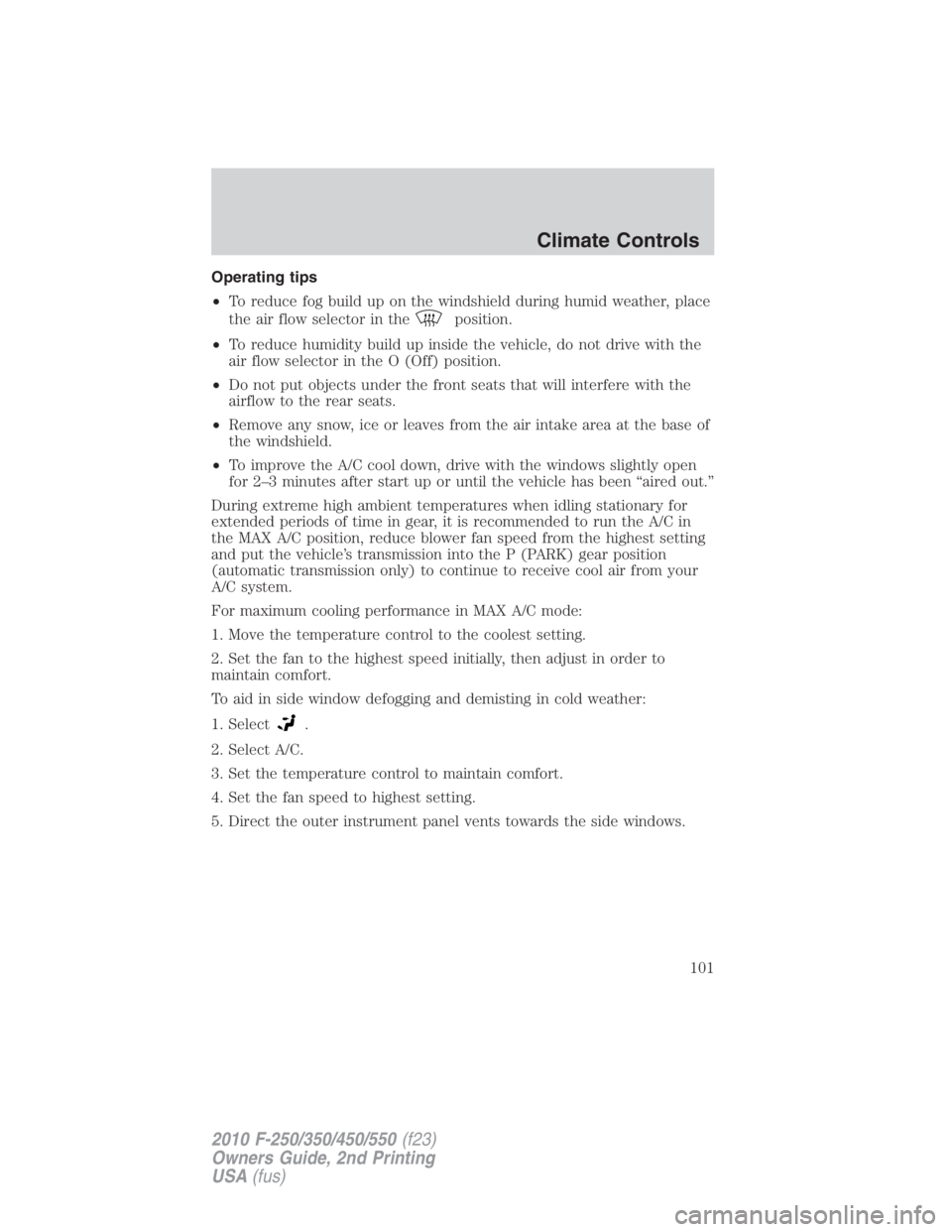 FORD F450 2010  Owners Manual Operating tips
• To reduce fog build up on the windshield during humid weather, place
the air flow selector in the
position.
• To reduce humidity build up inside the vehicle, do not drive with the