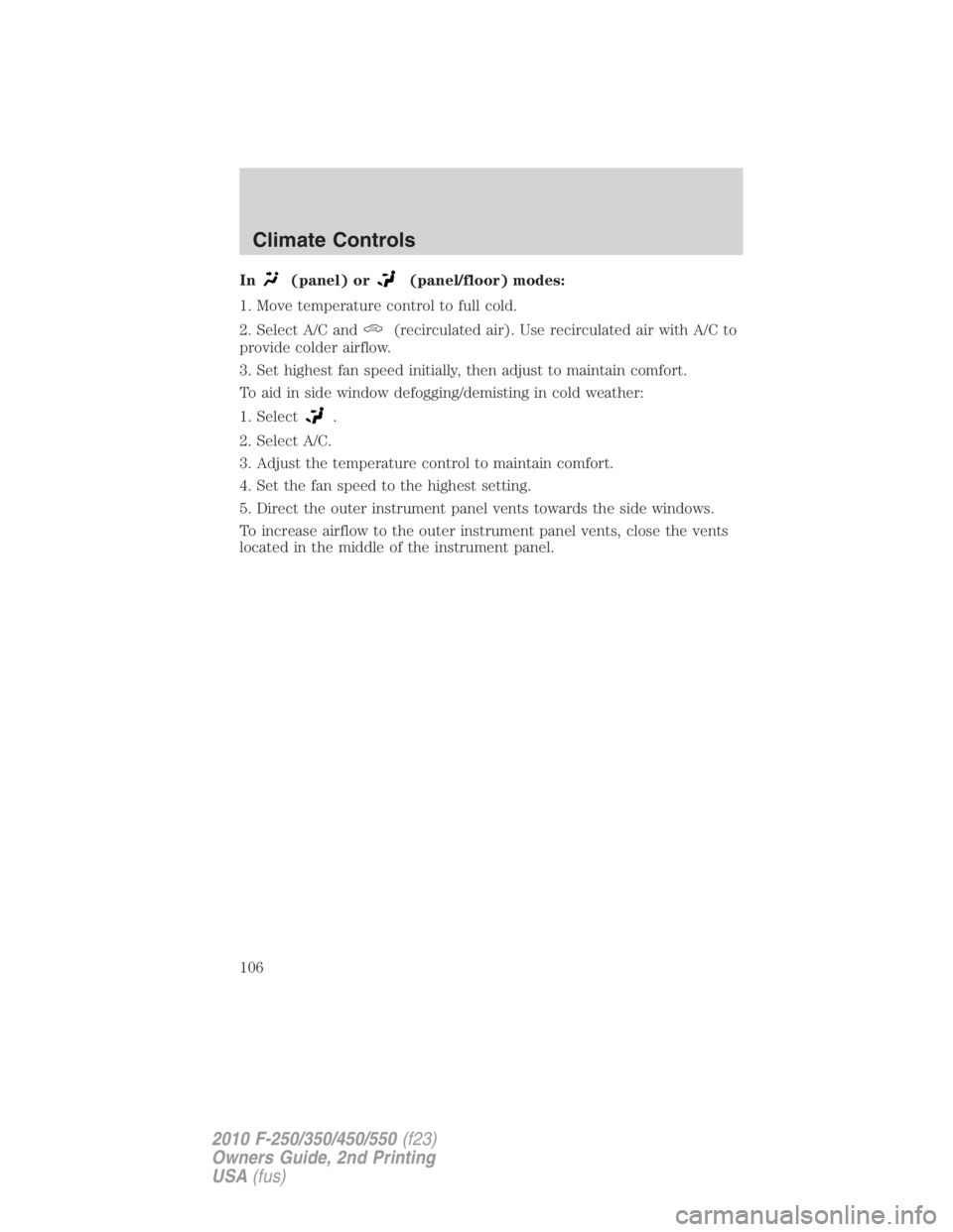 FORD F450 2010  Owners Manual In (panel) or (panel/floor) modes:
1. Move temperature control to full cold.
2. Select A/C and (recirculated air). Use recirculated air with A/C to
provide colder airflow.
3. Set highest fan speed ini