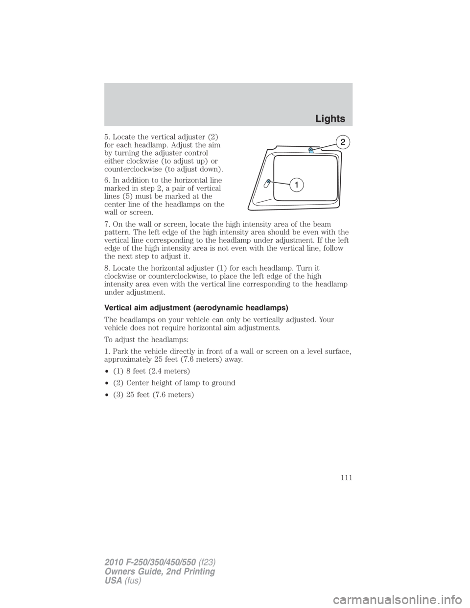 FORD F450 2010  Owners Manual 5. Locate the vertical adjuster (2)
for each headlamp. Adjust the aim
by turning the adjuster control
either clockwise (to adjust up) or
counterclockwise (to adjust down).
6. In addition to the horizo