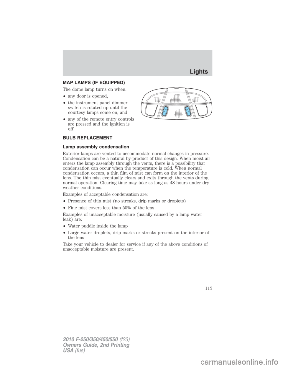 FORD F450 2010 Owners Manual MAP LAMPS (IF EQUIPPED)
The dome lamp turns on when:
• any door is opened,
• the instrument panel dimmer
switch is rotated up until the
courtesy lamps come on, and
• any of the remote entry cont FORD F450 2010 Owners Manual MAP LAMPS (IF EQUIPPED)
The dome lamp turns on when:
• any door is opened,
• the instrument panel dimmer
switch is rotated up until the
courtesy lamps come on, and
• any of the remote entry cont