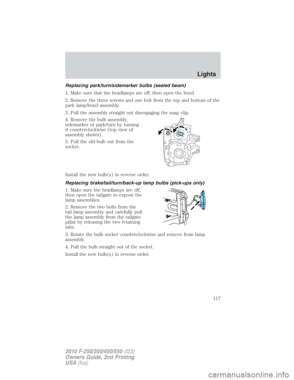 FORD F450 2010 Owners Manual Replacing park/turn/sidemarker bulbs (sealed beam)
1. Make sure that the headlamps are off, then open the hood.
2. Remove the three screws and one bolt from the top and bottom of the
park lamp/bezel a FORD F450 2010 Owners Manual Replacing park/turn/sidemarker bulbs (sealed beam)
1. Make sure that the headlamps are off, then open the hood.
2. Remove the three screws and one bolt from the top and bottom of the
park lamp/bezel a