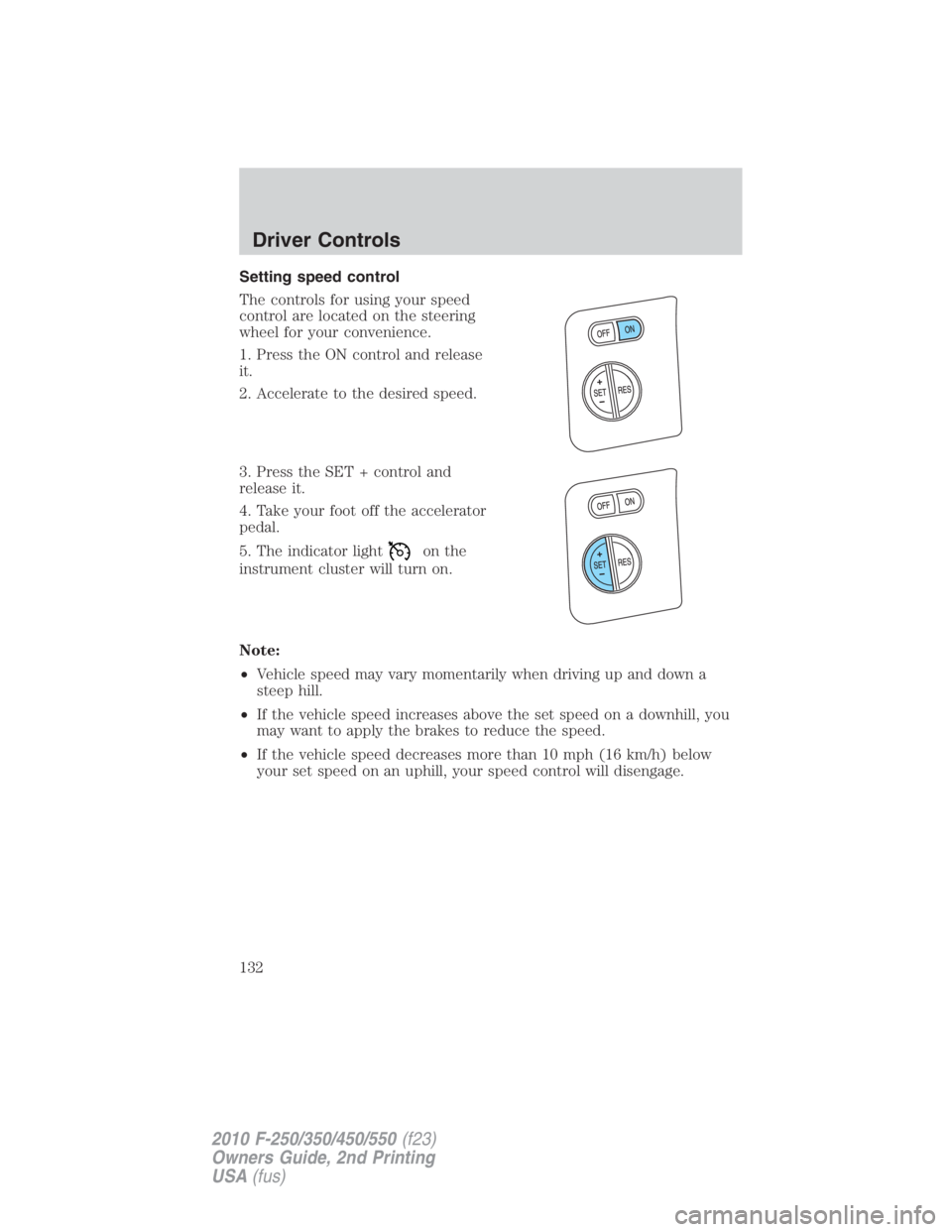 FORD F450 2010  Owners Manual Setting speed control
The controls for using your speed
control are located on the steering
wheel for your convenience.
1. Press the ON control and release
it.
2. Accelerate to the desired speed.
3. P