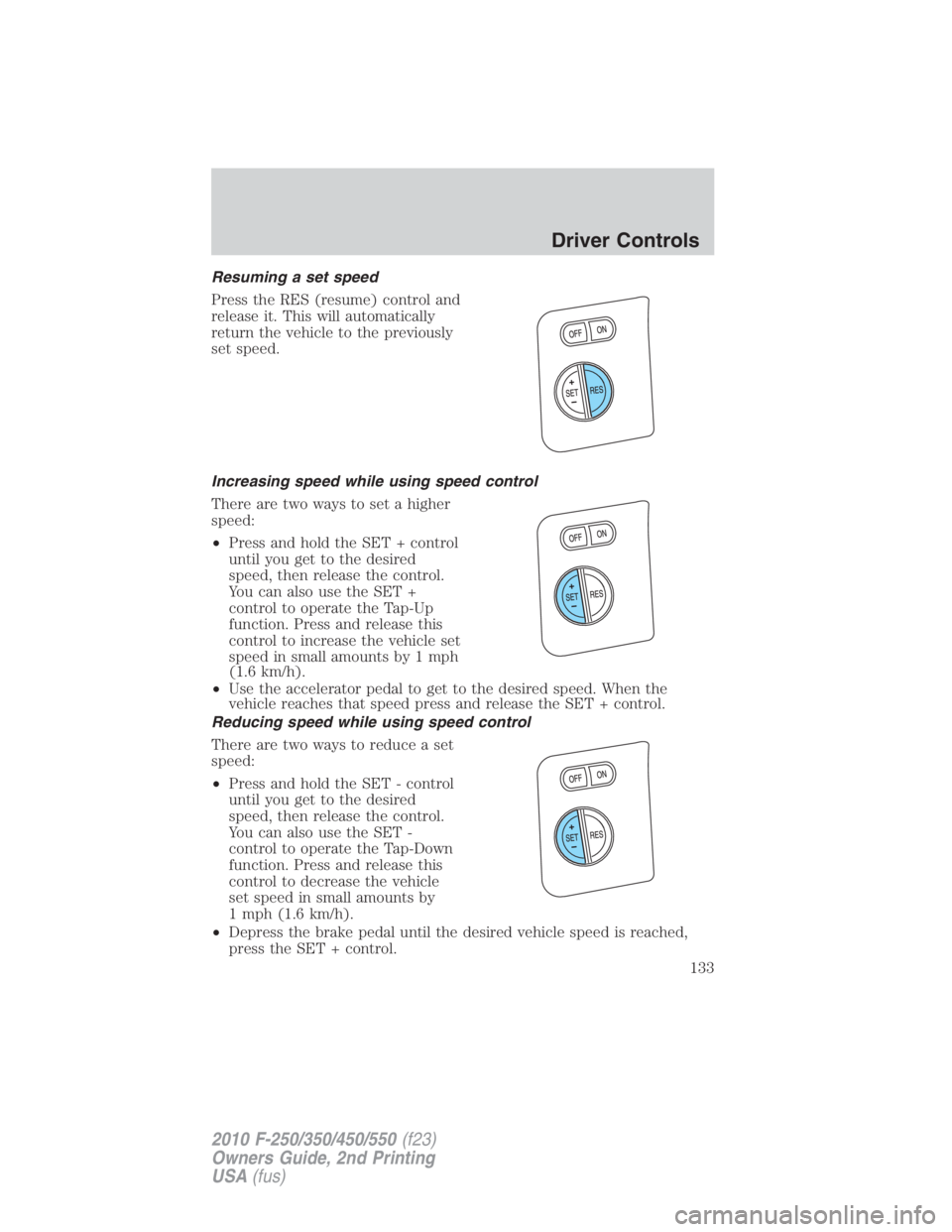 FORD F450 2010  Owners Manual Resuming a set speed
Press the RES (resume) control and
release it. This will automatically
return the vehicle to the previously
set speed.
Increasing speed while using speed control
There are two way