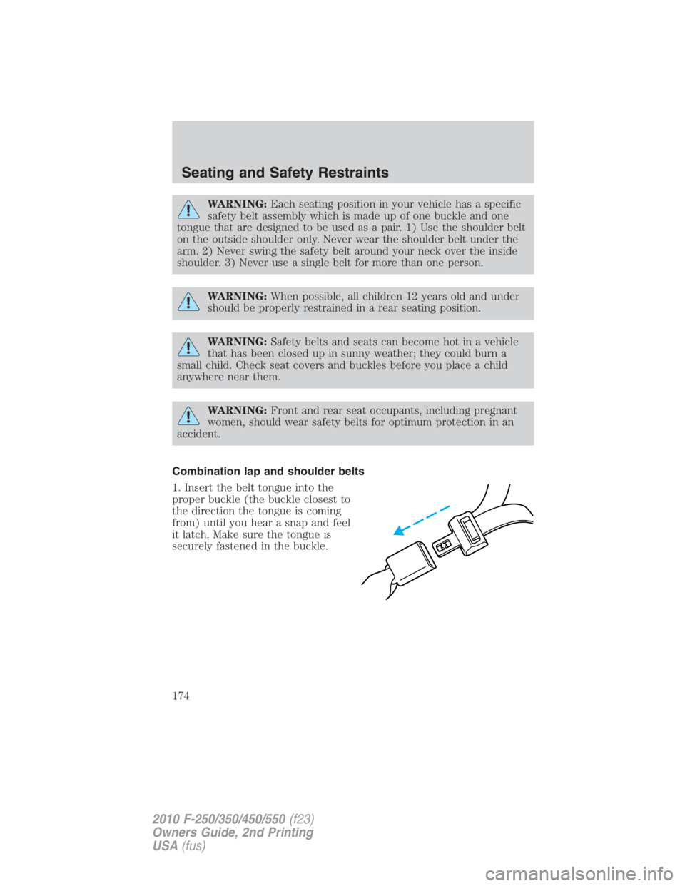 FORD F450 2010  Owners Manual WARNING: Each seating position in your vehicle has a specific
safety belt assembly which is made up of one buckle and one
tongue that are designed to be used as a pair. 1) Use the shoulder belt
on the