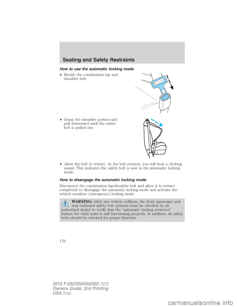 FORD F450 2010  Owners Manual How to use the automatic locking mode
• Buckle the combination lap and
shoulder belt.
• Grasp the shoulder portion and
pull downward until the entire
belt is pulled out.
• Allow the belt to retr