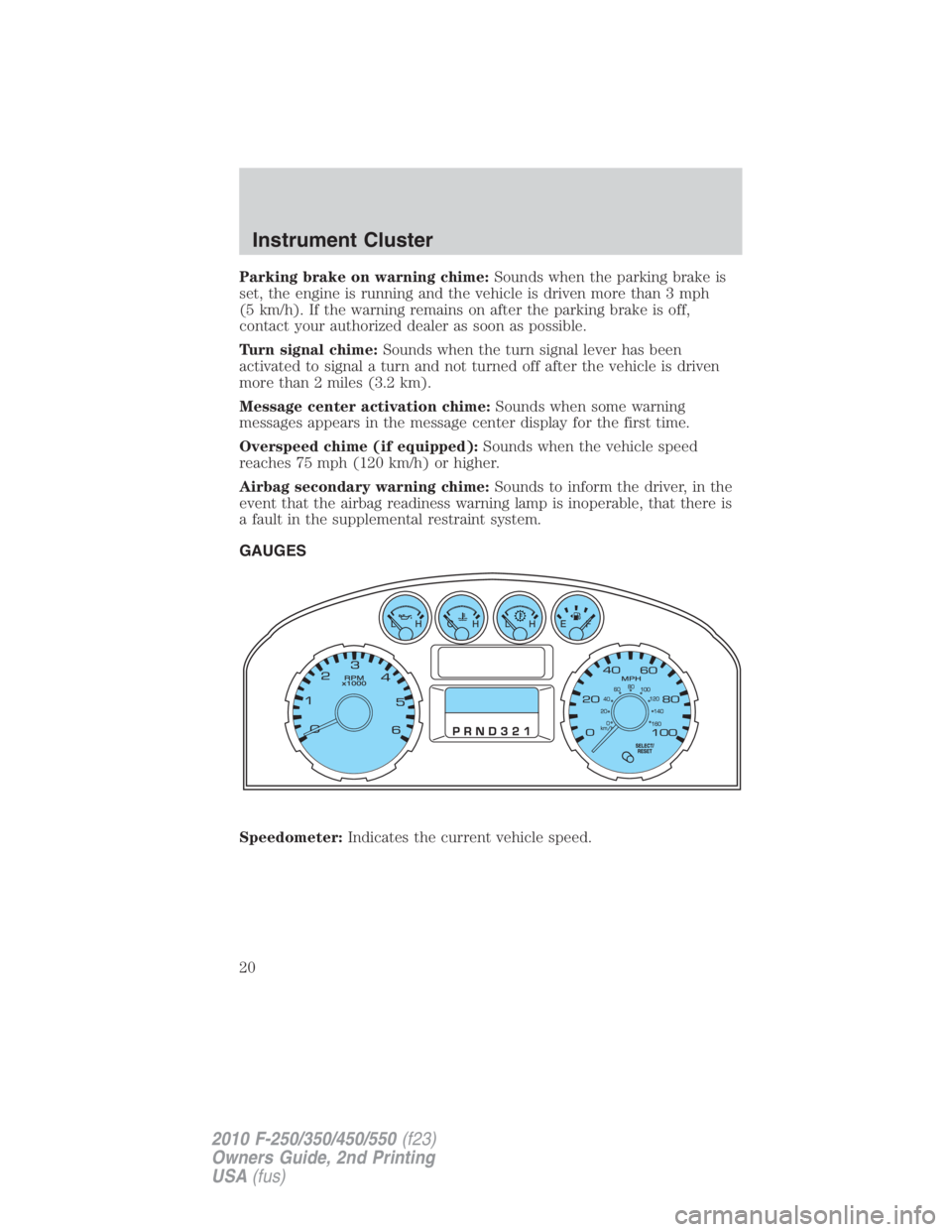 FORD F450 2010  Owners Manual Parking brake on warning chime: Sounds when the parking brake is
set, the engine is running and the vehicle is driven more than 3 mph
(5 km/h). If the warning remains on after the parking brake is off