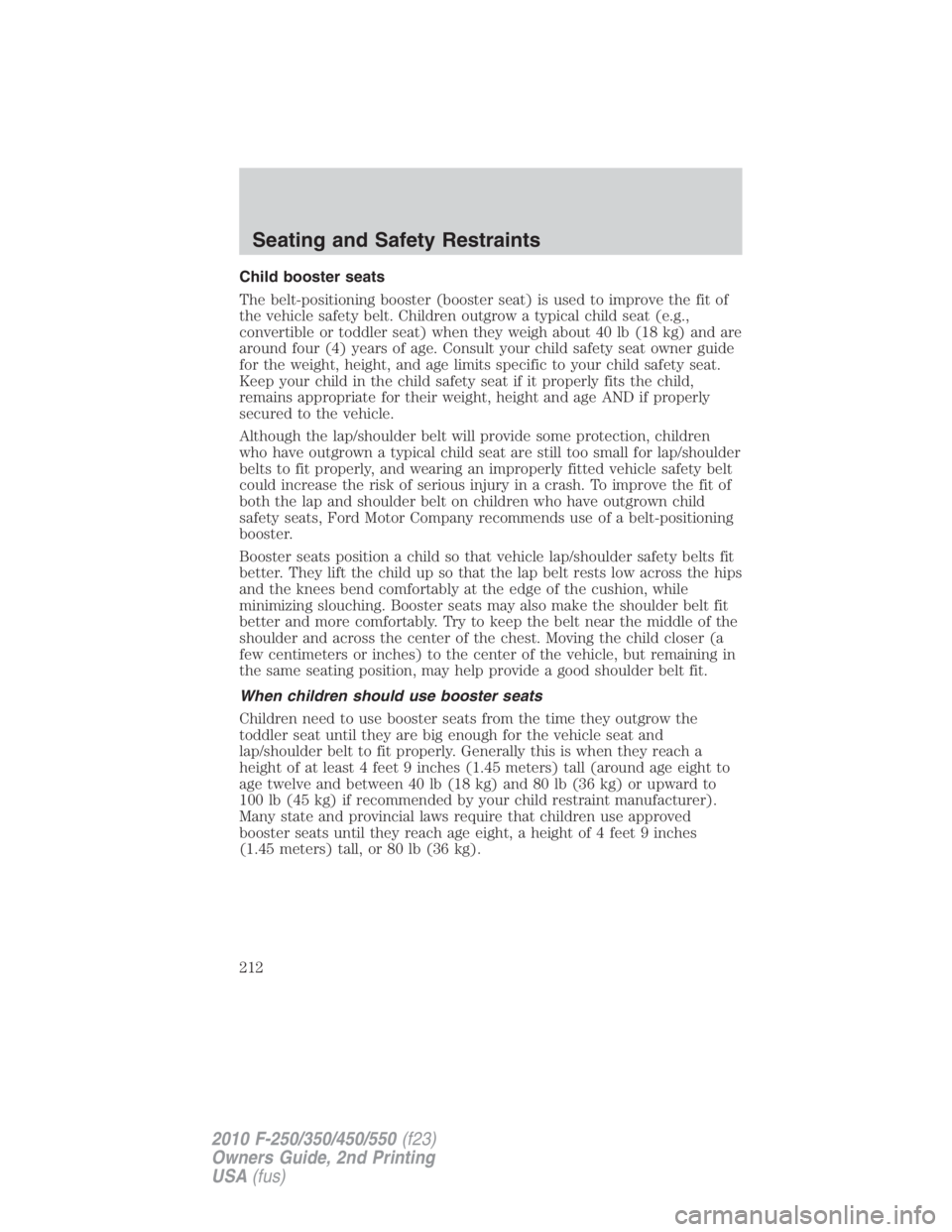 FORD F450 2010  Owners Manual Child booster seats
The belt-positioning booster (booster seat) is used to improve the fit of
the vehicle safety belt. Children outgrow a typical child seat (e.g.,
convertible or toddler seat) when th