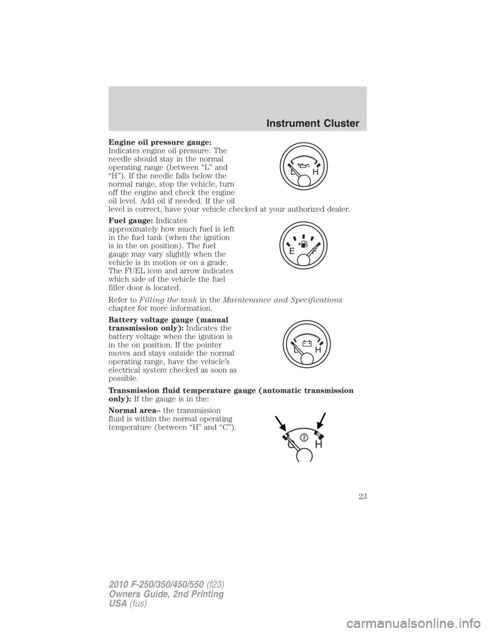 FORD F450 2010 Owners Manual Engine oil pressure gauge:
Indicates engine oil pressure. The
needle should stay in the normal
operating range (between “L” and
“H”). If the needle falls below the
normal range, stop the vehic FORD F450 2010 Owners Manual Engine oil pressure gauge:
Indicates engine oil pressure. The
needle should stay in the normal
operating range (between “L” and
“H”). If the needle falls below the
normal range, stop the vehic