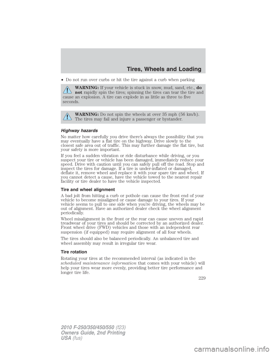 FORD F450 2010 Owners Manual • Do not run over curbs or hit the tire against a curb when parking
WARNING: If your vehicle is stuck in snow, mud, sand, etc., do
not rapidly spin the tires; spinning the tires can tear the tire an FORD F450 2010 Owners Manual • Do not run over curbs or hit the tire against a curb when parking
WARNING: If your vehicle is stuck in snow, mud, sand, etc., do
not rapidly spin the tires; spinning the tires can tear the tire an