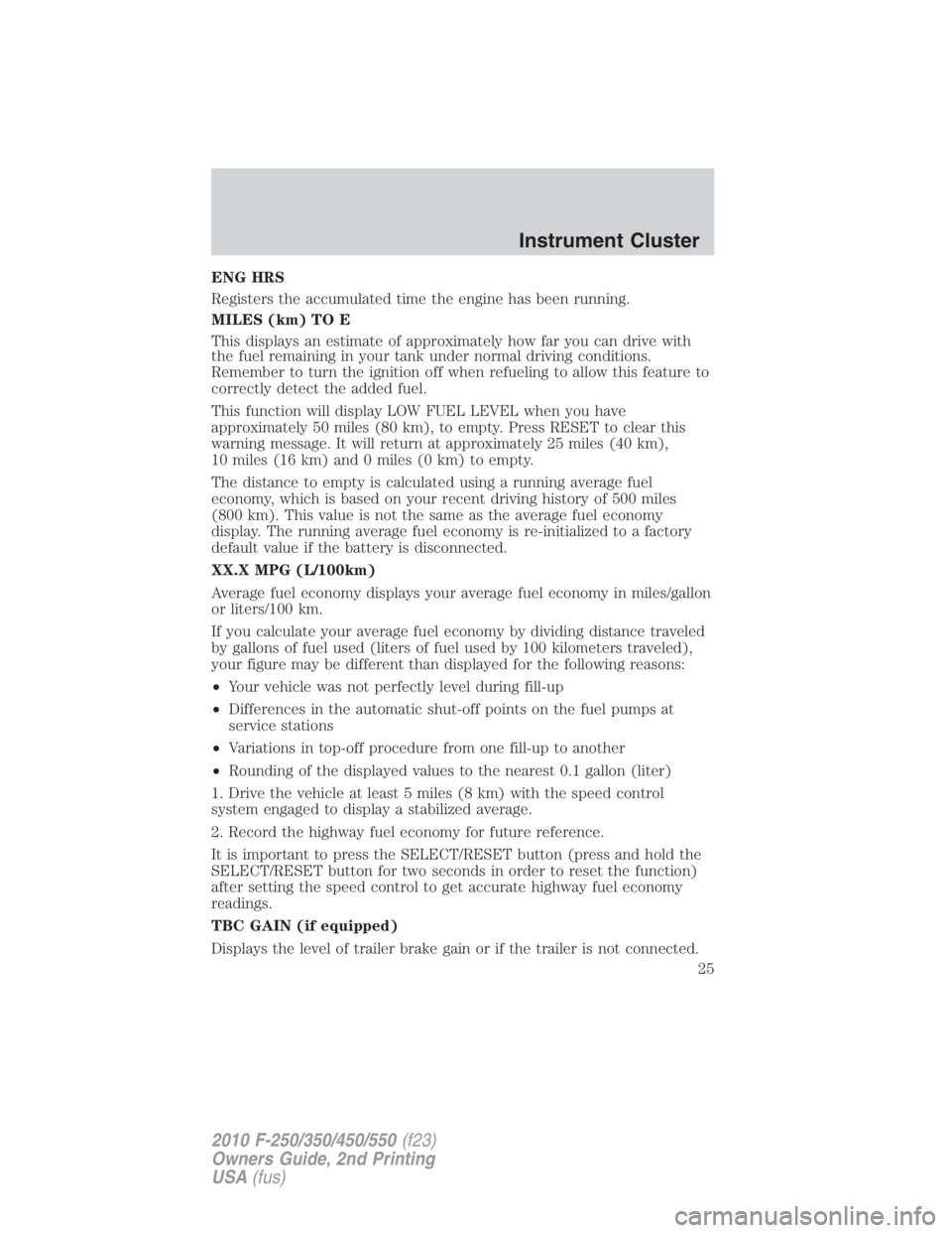 FORD F450 2010  Owners Manual ENG HRS
Registers the accumulated time the engine has been running.
MILES (km) TO E
This displays an estimate of approximately how far you can drive with
the fuel remaining in your tank under normal d