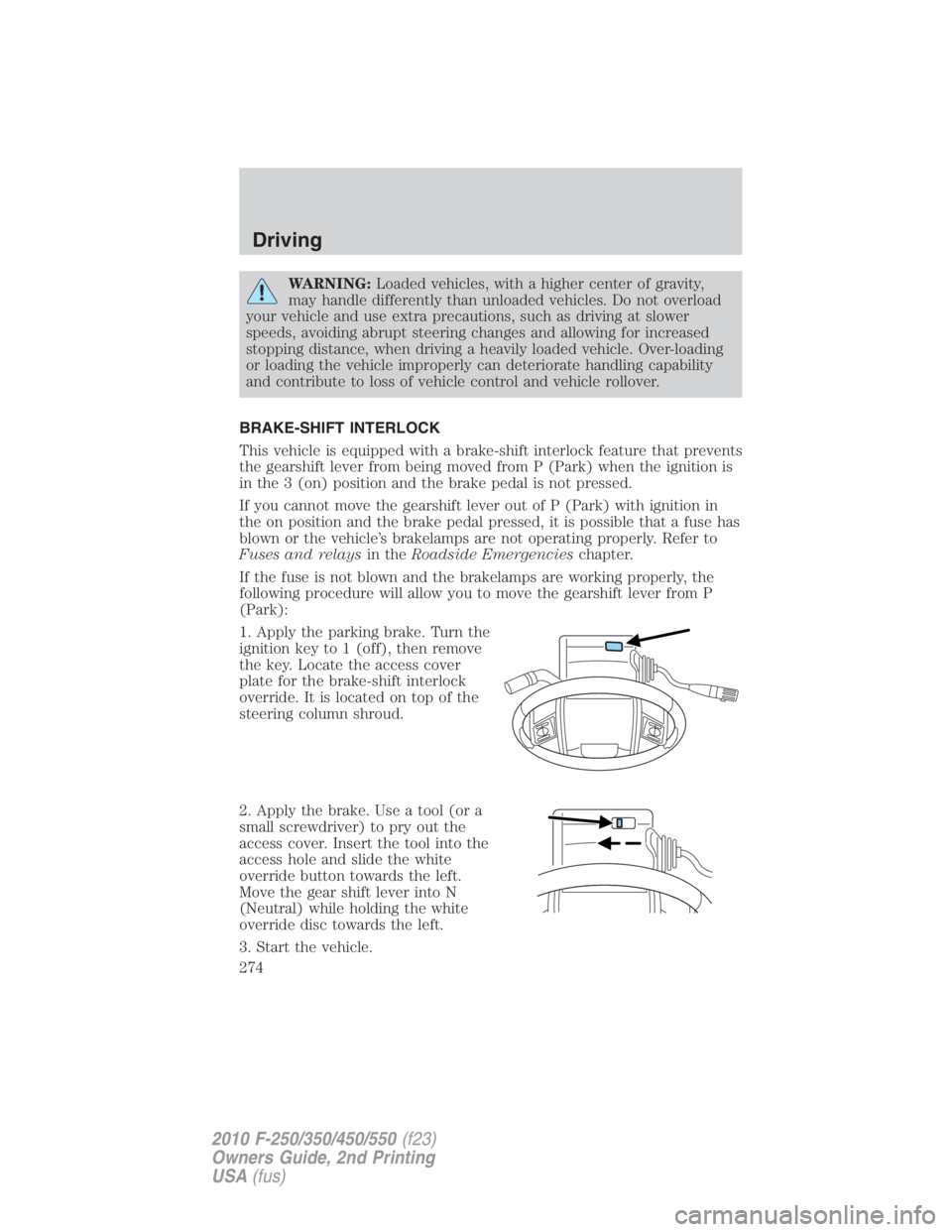 FORD F450 2010  Owners Manual WARNING: Loaded vehicles, with a higher center of gravity,
may handle differently than unloaded vehicles. Do not overload
your vehicle and use extra precautions, such as driving at slower
speeds, avoi