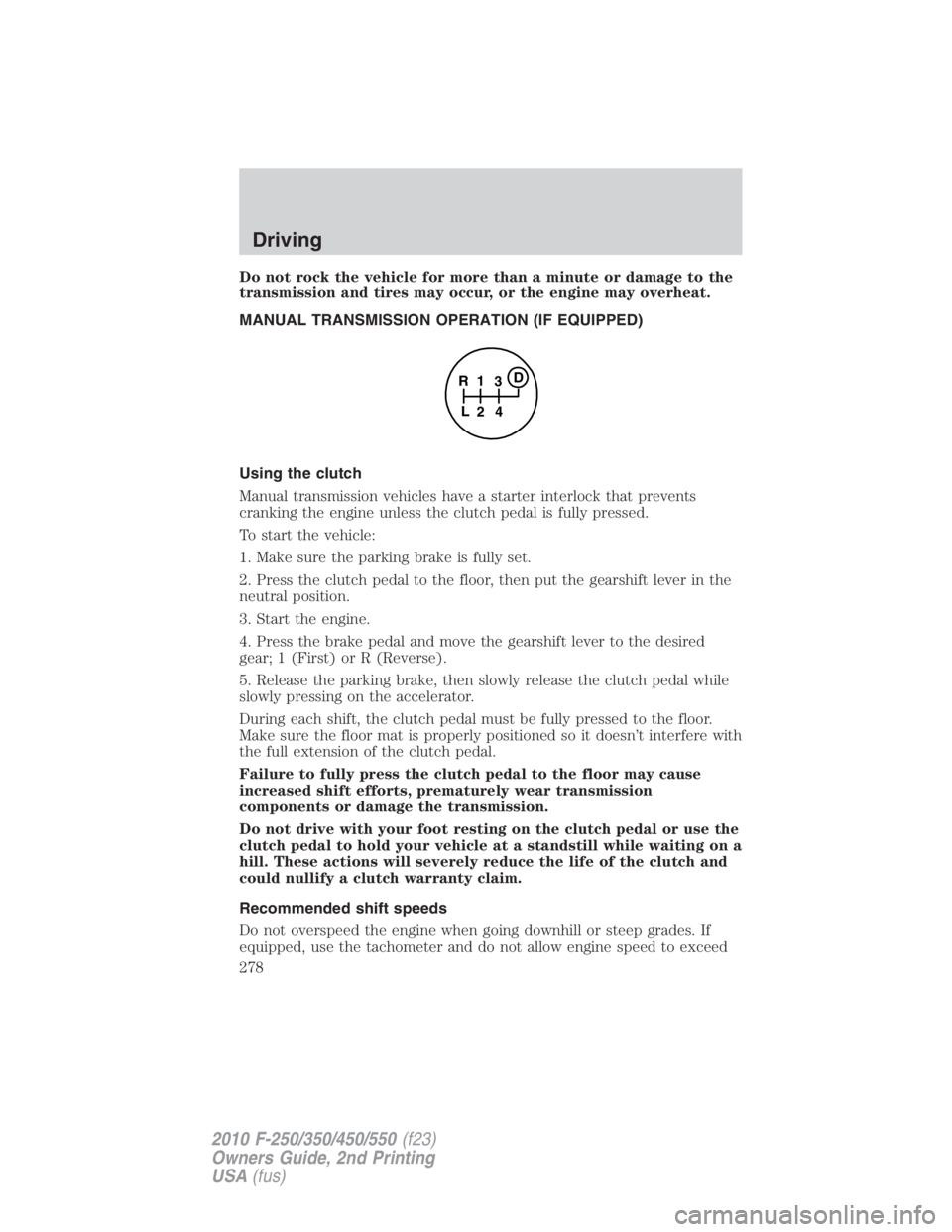 FORD F450 2010 Owners Manual Do not rock the vehicle for more than a minute or damage to the
transmission and tires may occur, or the engine may overheat.
MANUAL TRANSMISSION OPERATION (IF EQUIPPED)
Using the clutch
Manual transm FORD F450 2010 Owners Manual Do not rock the vehicle for more than a minute or damage to the
transmission and tires may occur, or the engine may overheat.
MANUAL TRANSMISSION OPERATION (IF EQUIPPED)
Using the clutch
Manual transm