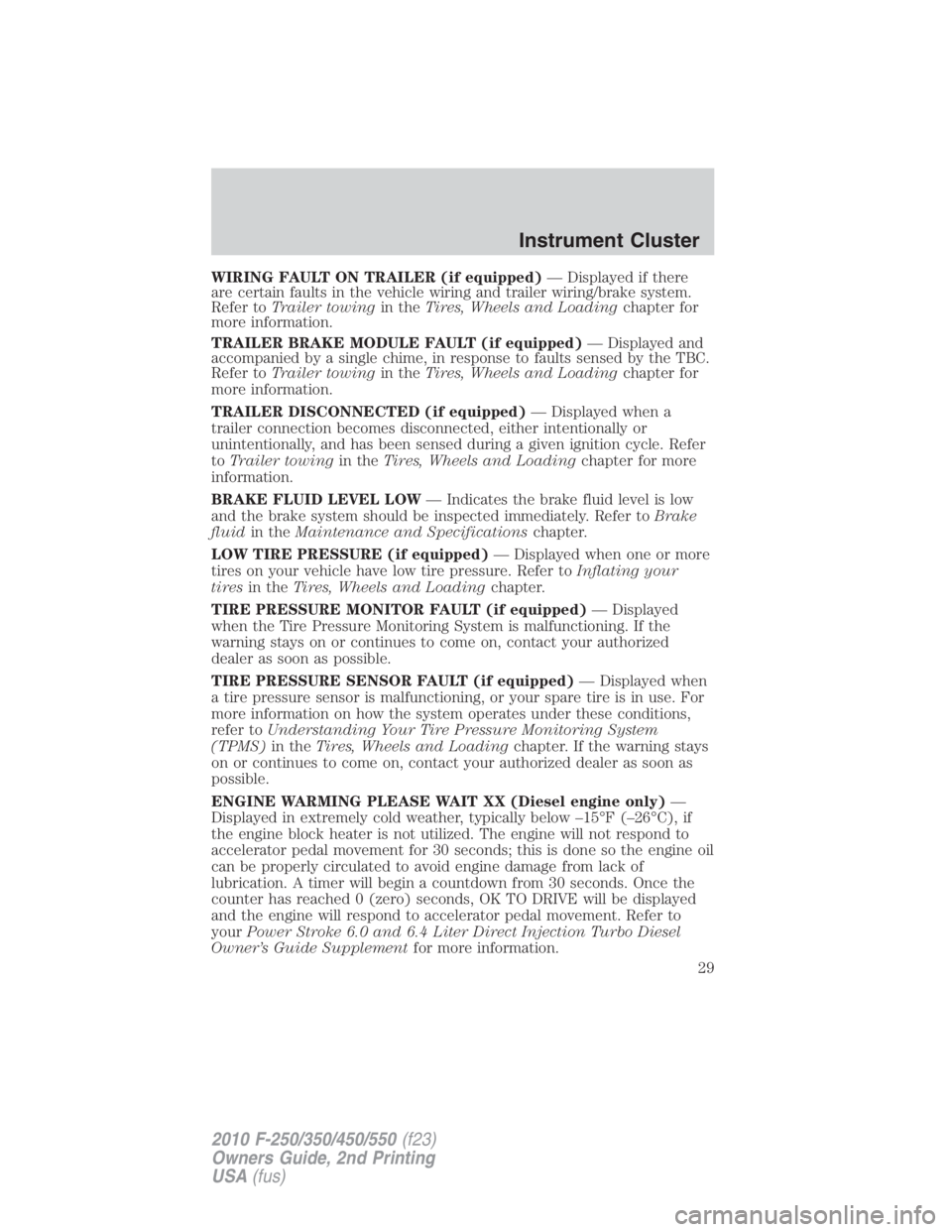 FORD F450 2010  Owners Manual WIRING FAULT ON TRAILER (if equipped) — Displayed if there
are certain faults in the vehicle wiring and trailer wiring/brake system.
Refer to Trailer towing in the Tires, Wheels and Loading chapter 