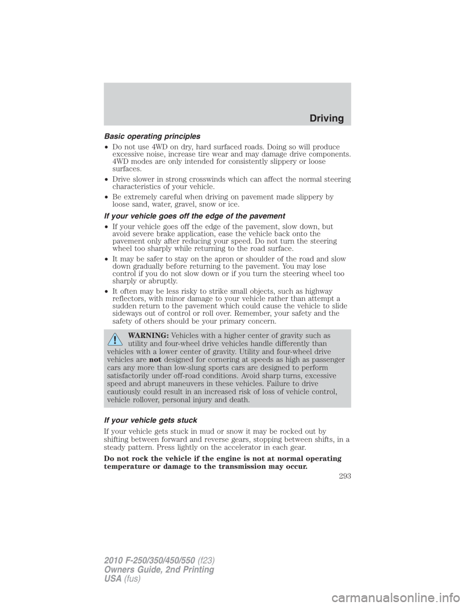 FORD F450 2010  Owners Manual Basic operating principles
• Do not use 4WD on dry, hard surfaced roads. Doing so will produce
excessive noise, increase tire wear and may damage drive components.
4WD modes are only intended for co