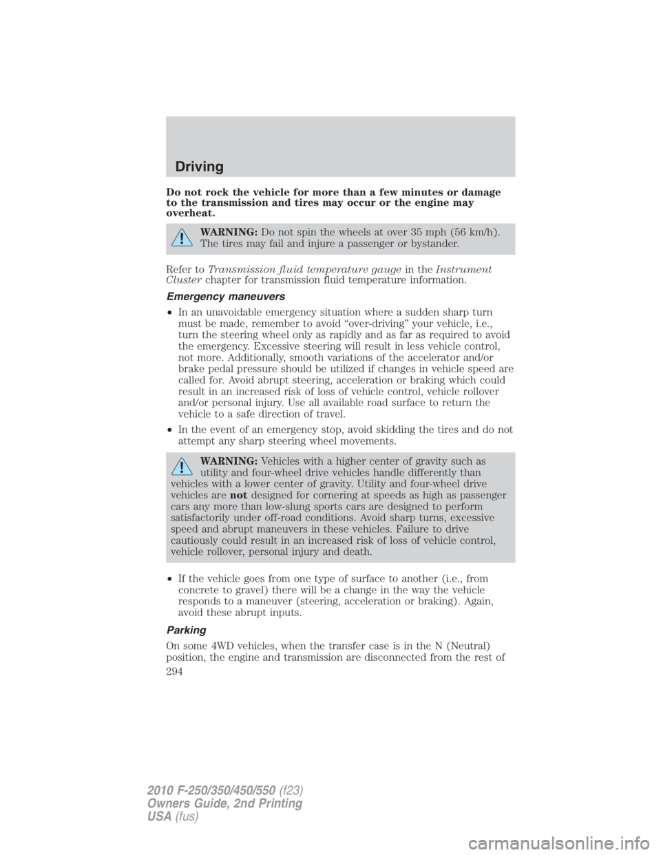 FORD F450 2010  Owners Manual Do not rock the vehicle for more than a few minutes or damage
to the transmission and tires may occur or the engine may
overheat.
WARNING: Do not spin the wheels at over 35 mph (56 km/h).
The tires ma