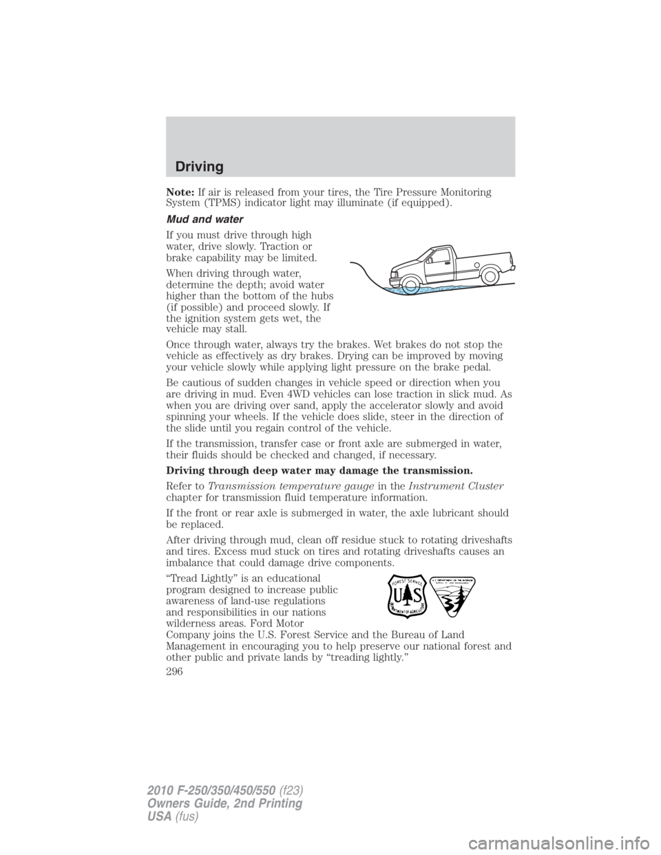 FORD F450 2010 Owners Manual Note: If air is released from your tires, the Tire Pressure Monitoring
System (TPMS) indicator light may illuminate (if equipped).
Mud and water
If you must drive through high
water, drive slowly. Tra FORD F450 2010 Owners Manual Note: If air is released from your tires, the Tire Pressure Monitoring
System (TPMS) indicator light may illuminate (if equipped).
Mud and water
If you must drive through high
water, drive slowly. Tra
