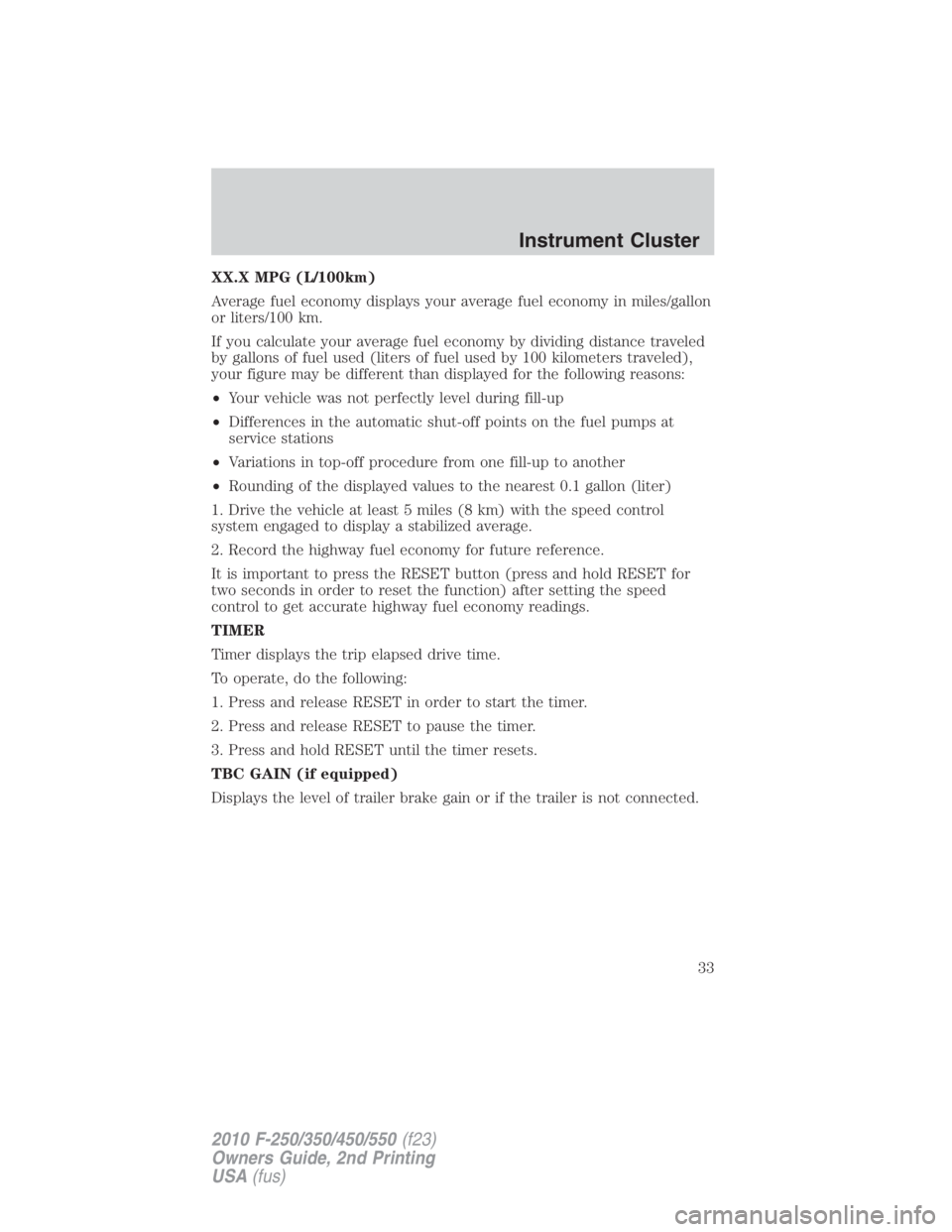 FORD F450 2010  Owners Manual XX.X MPG (L/100km)
Average fuel economy displays your average fuel economy in miles/gallon
or liters/100 km.
If you calculate your average fuel economy by dividing distance traveled
by gallons of fuel