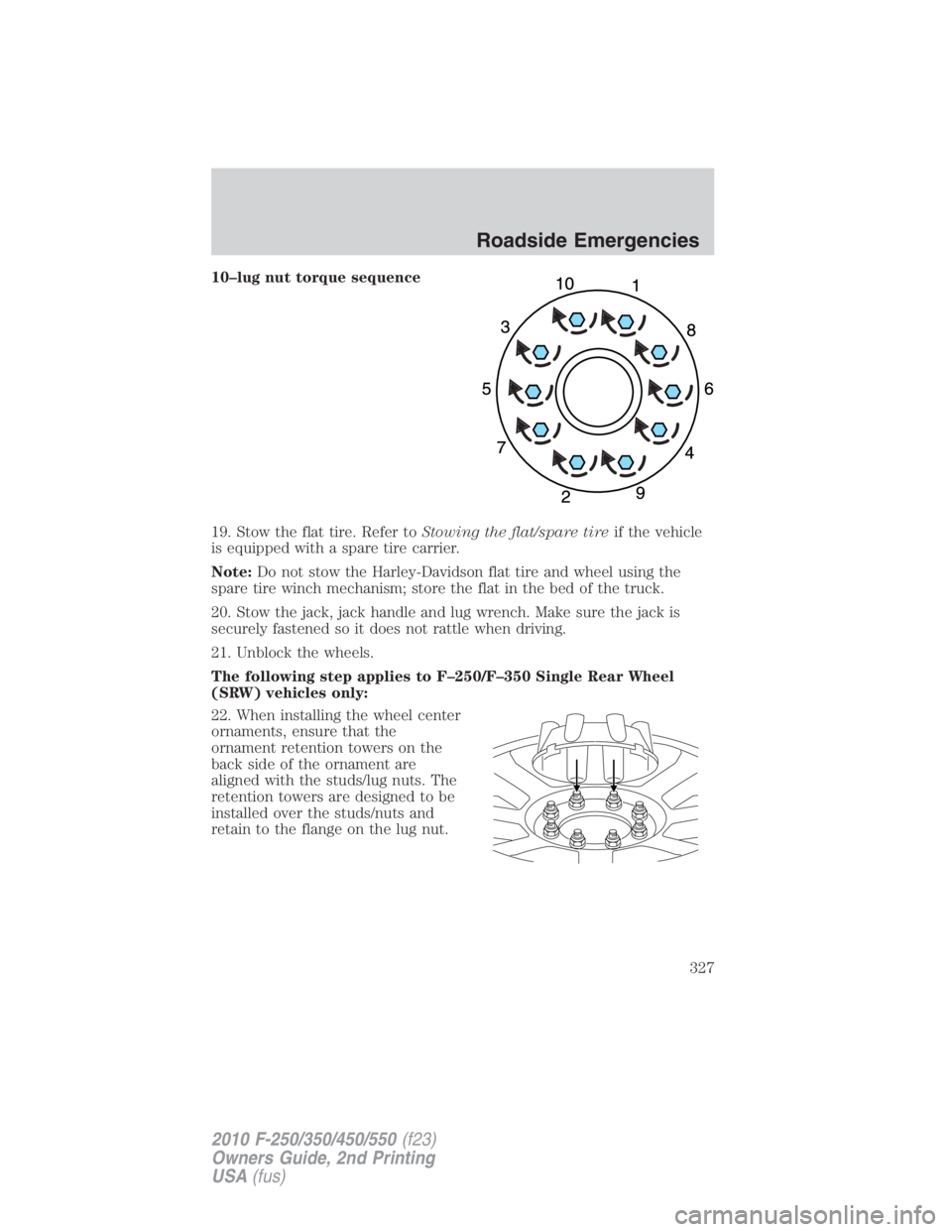 FORD F450 2010 Owners Manual 10–lug nut torque sequence
19. Stow the flat tire. Refer to Stowing the flat/spare tire if the vehicle
is equipped with a spare tire carrier.
Note: Do not stow the Harley-Davidson flat tire and whee FORD F450 2010 Owners Manual 10–lug nut torque sequence
19. Stow the flat tire. Refer to Stowing the flat/spare tire if the vehicle
is equipped with a spare tire carrier.
Note: Do not stow the Harley-Davidson flat tire and whee