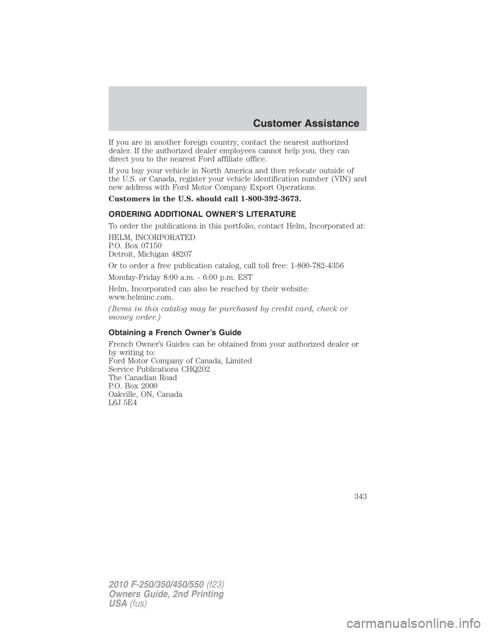 FORD F450 2010  Owners Manual If you are in another foreign country, contact the nearest authorized
dealer. If the authorized dealer employees cannot help you, they can
direct you to the nearest Ford affiliate office.
If you buy y