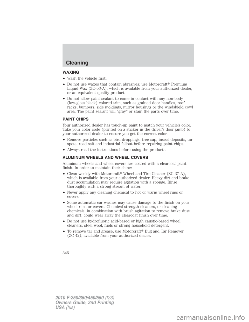 FORD F450 2010  Owners Manual WAXING
• Wash the vehicle first.
• Do not use waxes that contain abrasives; use Motorcraft  Premium
Liquid Wax (ZC-53-A), which is available from your authorized dealer,
or an equivalent quality 