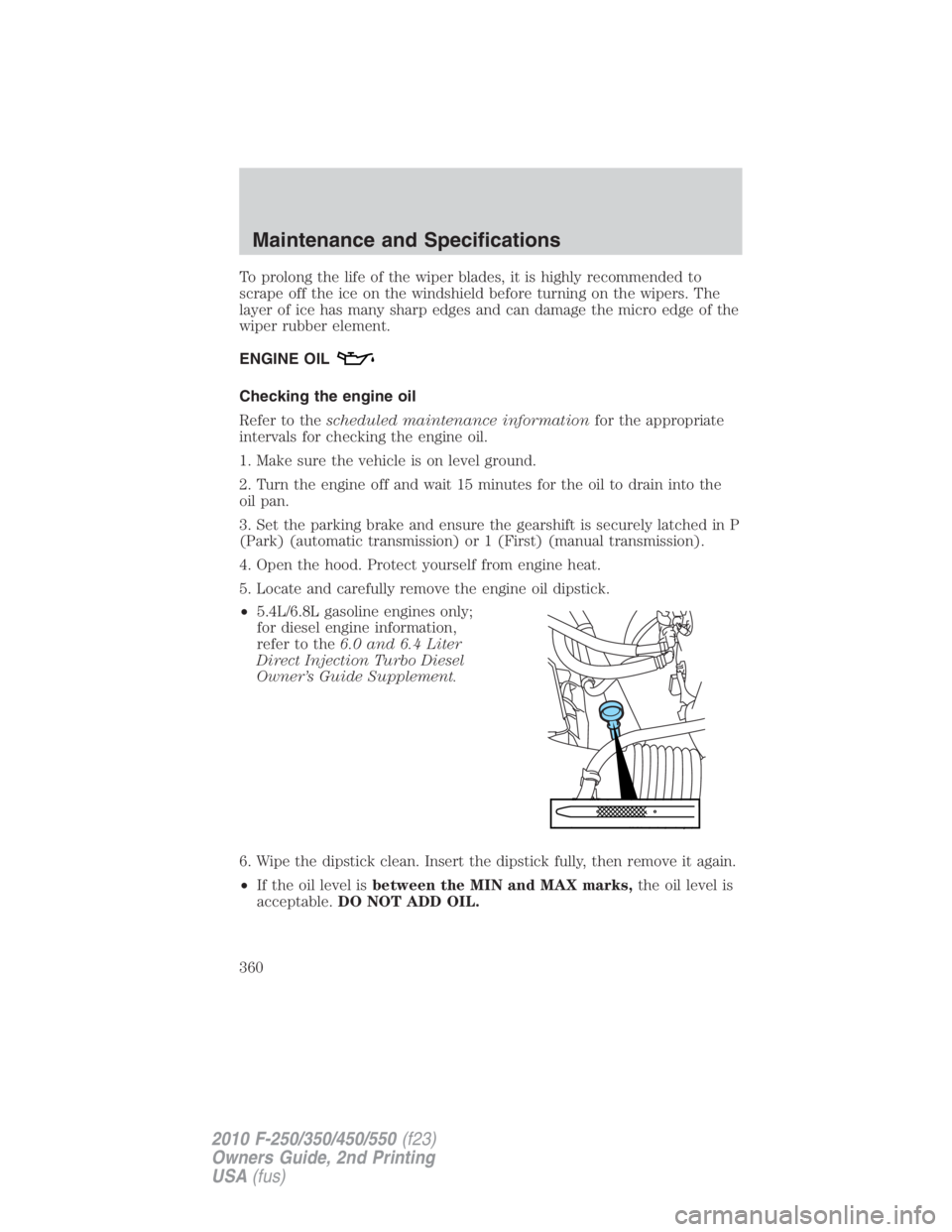 FORD F450 2010 Owners Manual To prolong the life of the wiper blades, it is highly recommended to
scrape off the ice on the windshield before turning on the wipers. The
layer of ice has many sharp edges and can damage the micro e FORD F450 2010 Owners Manual To prolong the life of the wiper blades, it is highly recommended to
scrape off the ice on the windshield before turning on the wipers. The
layer of ice has many sharp edges and can damage the micro e